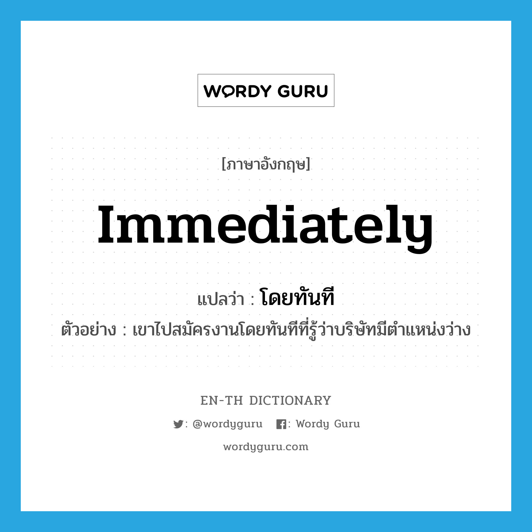 immediately แปลว่า?, คำศัพท์ภาษาอังกฤษ immediately แปลว่า โดยทันที ประเภท ADV ตัวอย่าง เขาไปสมัครงานโดยทันทีที่รู้ว่าบริษัทมีตำแหน่งว่าง หมวด ADV