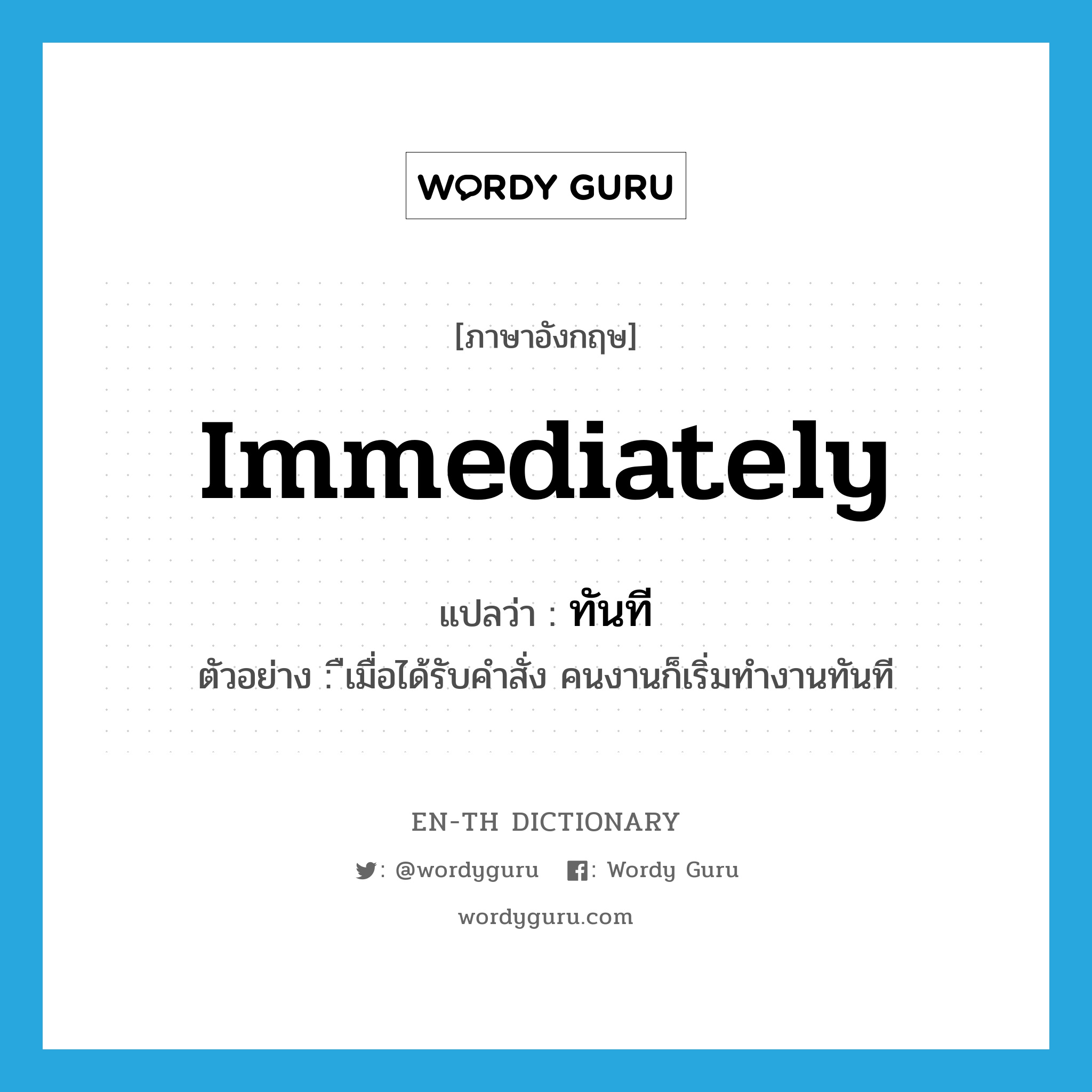 immediately แปลว่า?, คำศัพท์ภาษาอังกฤษ immediately แปลว่า ทันที ประเภท ADV ตัวอย่าง ืเมื่อได้รับคำสั่ง คนงานก็เริ่มทำงานทันที หมวด ADV