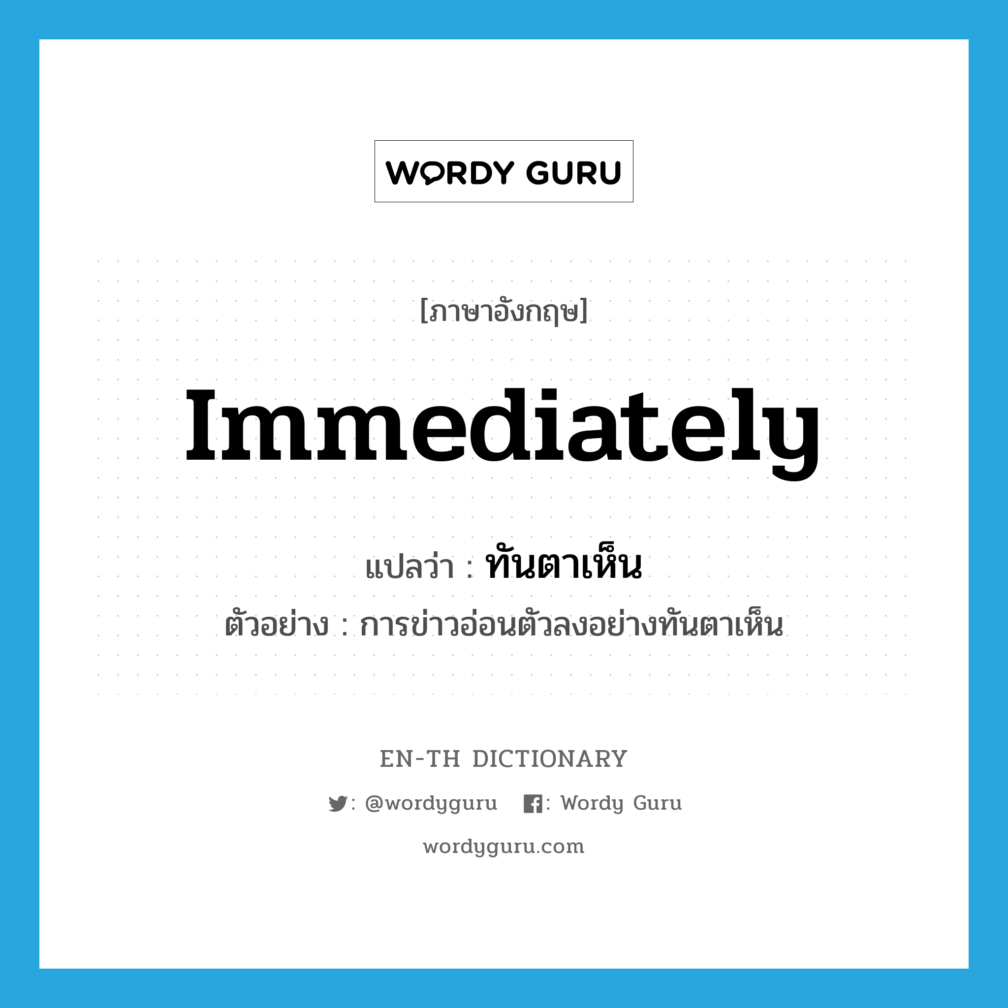 immediately แปลว่า?, คำศัพท์ภาษาอังกฤษ immediately แปลว่า ทันตาเห็น ประเภท ADV ตัวอย่าง การข่าวอ่อนตัวลงอย่างทันตาเห็น หมวด ADV