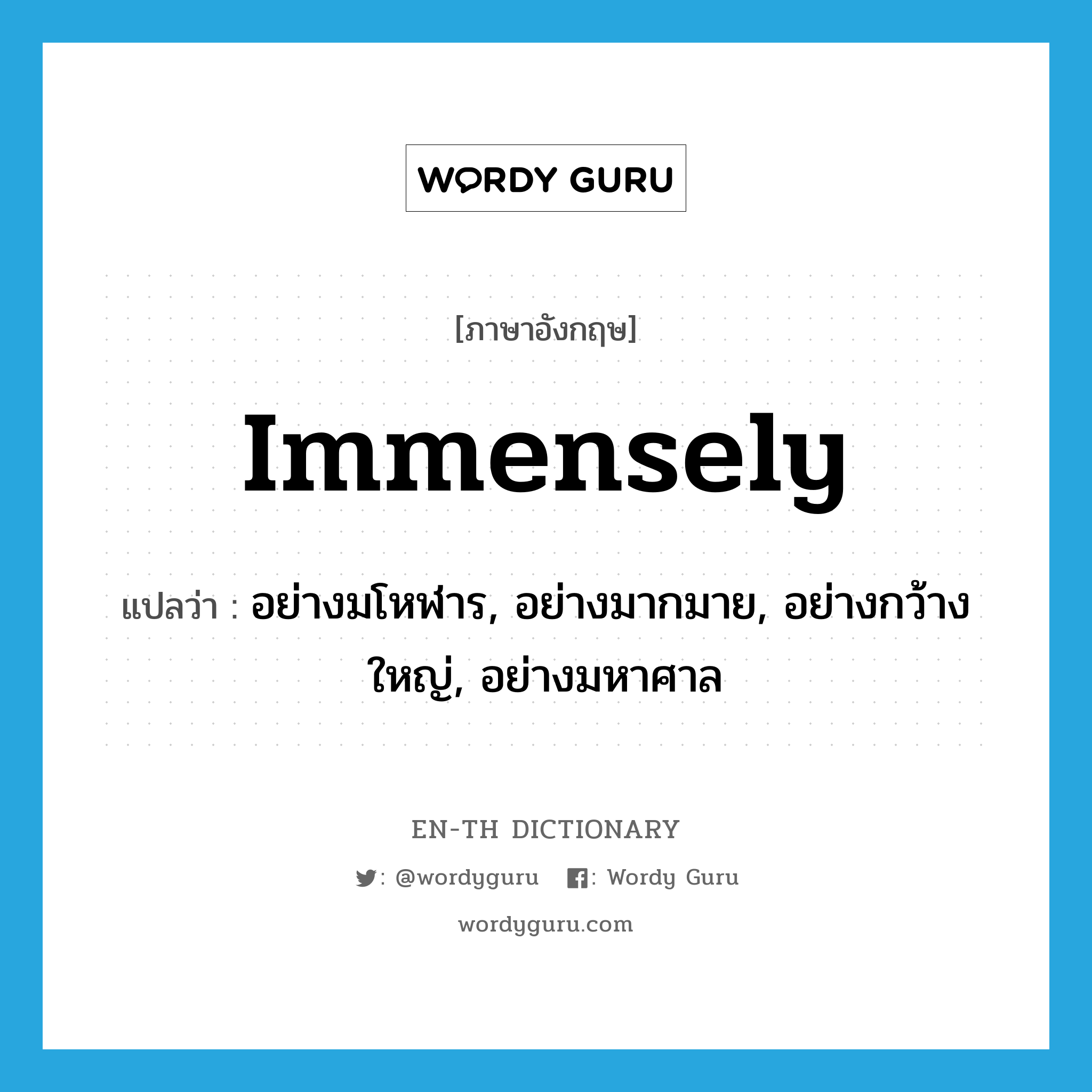 immensely แปลว่า?, คำศัพท์ภาษาอังกฤษ immensely แปลว่า อย่างมโหฬาร, อย่างมากมาย, อย่างกว้างใหญ่, อย่างมหาศาล ประเภท ADV หมวด ADV