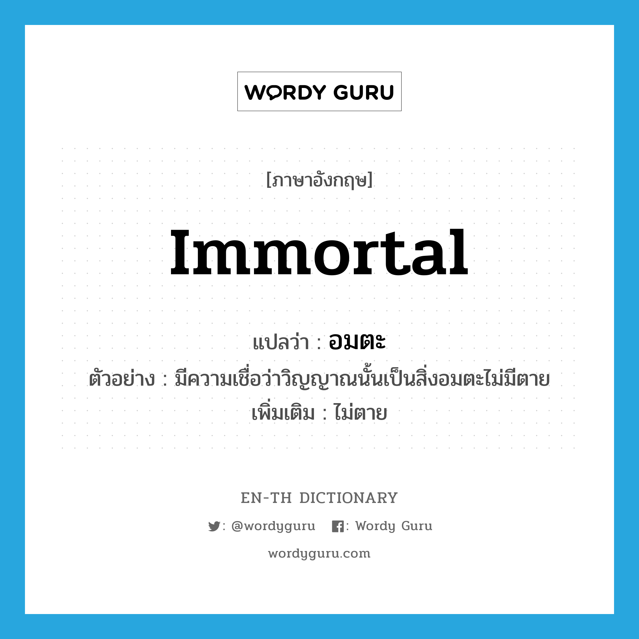 immortal แปลว่า?, คำศัพท์ภาษาอังกฤษ immortal แปลว่า อมตะ ประเภท ADJ ตัวอย่าง มีความเชื่อว่าวิญญาณนั้นเป็นสิ่งอมตะไม่มีตาย เพิ่มเติม ไม่ตาย หมวด ADJ