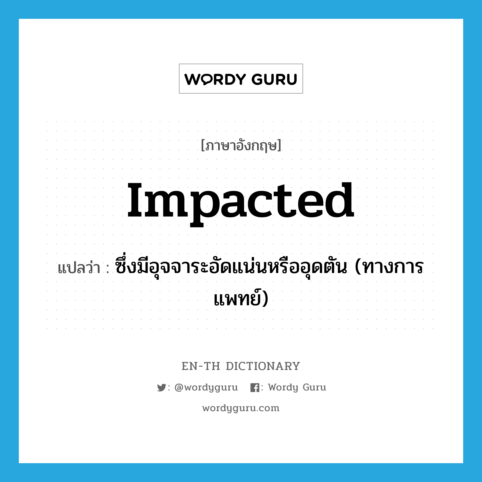 impacted แปลว่า?, คำศัพท์ภาษาอังกฤษ impacted แปลว่า ซึ่งมีอุจจาระอัดแน่นหรืออุดตัน (ทางการแพทย์) ประเภท ADJ หมวด ADJ