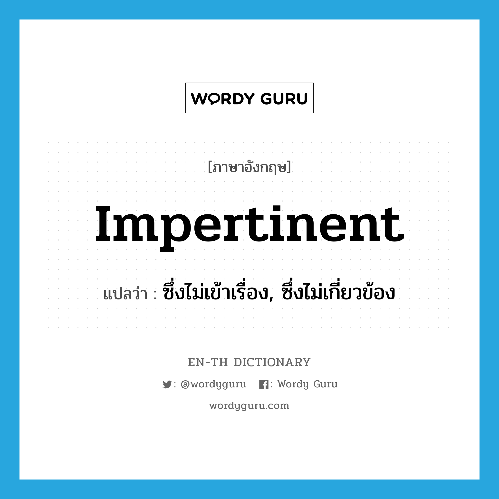 impertinent แปลว่า?, คำศัพท์ภาษาอังกฤษ impertinent แปลว่า ซึ่งไม่เข้าเรื่อง, ซึ่งไม่เกี่ยวข้อง ประเภท ADJ หมวด ADJ