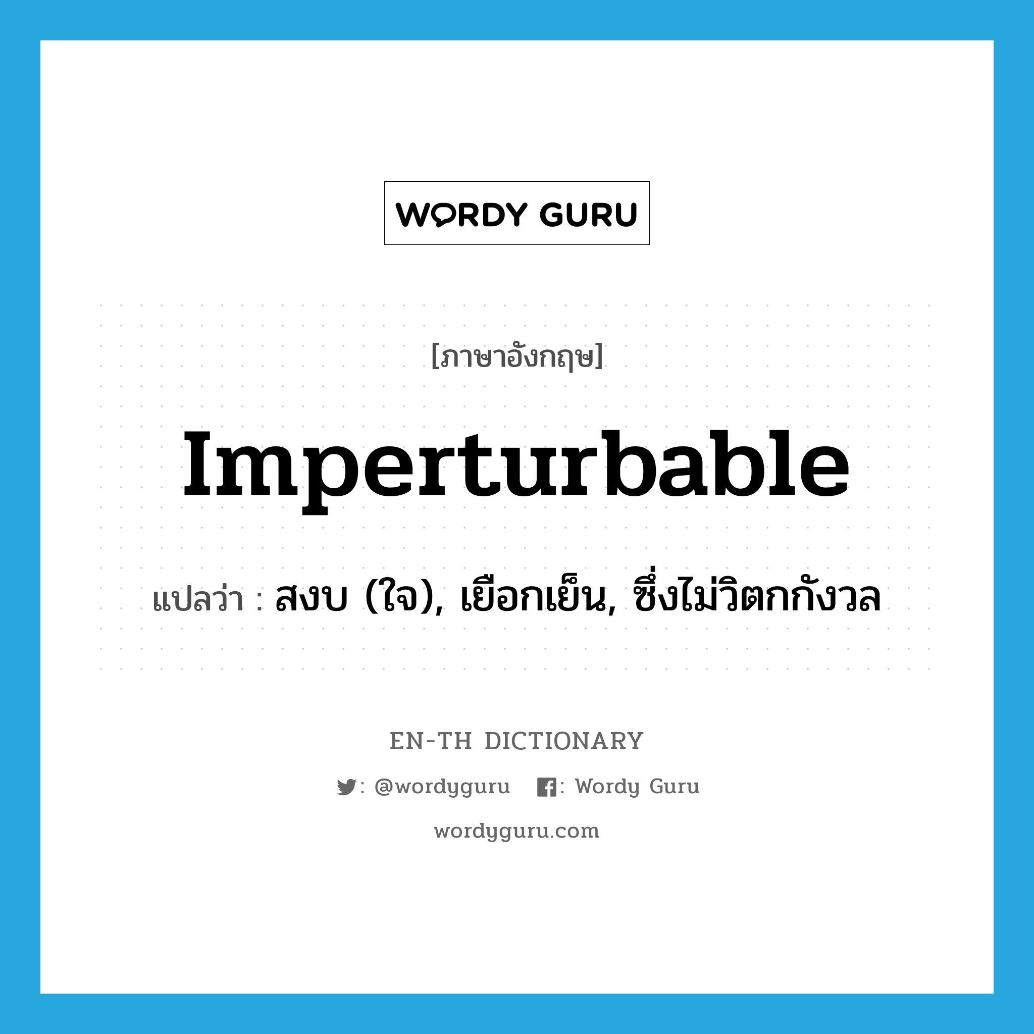 imperturbable แปลว่า?, คำศัพท์ภาษาอังกฤษ imperturbable แปลว่า สงบ (ใจ), เยือกเย็น, ซึ่งไม่วิตกกังวล ประเภท ADJ หมวด ADJ