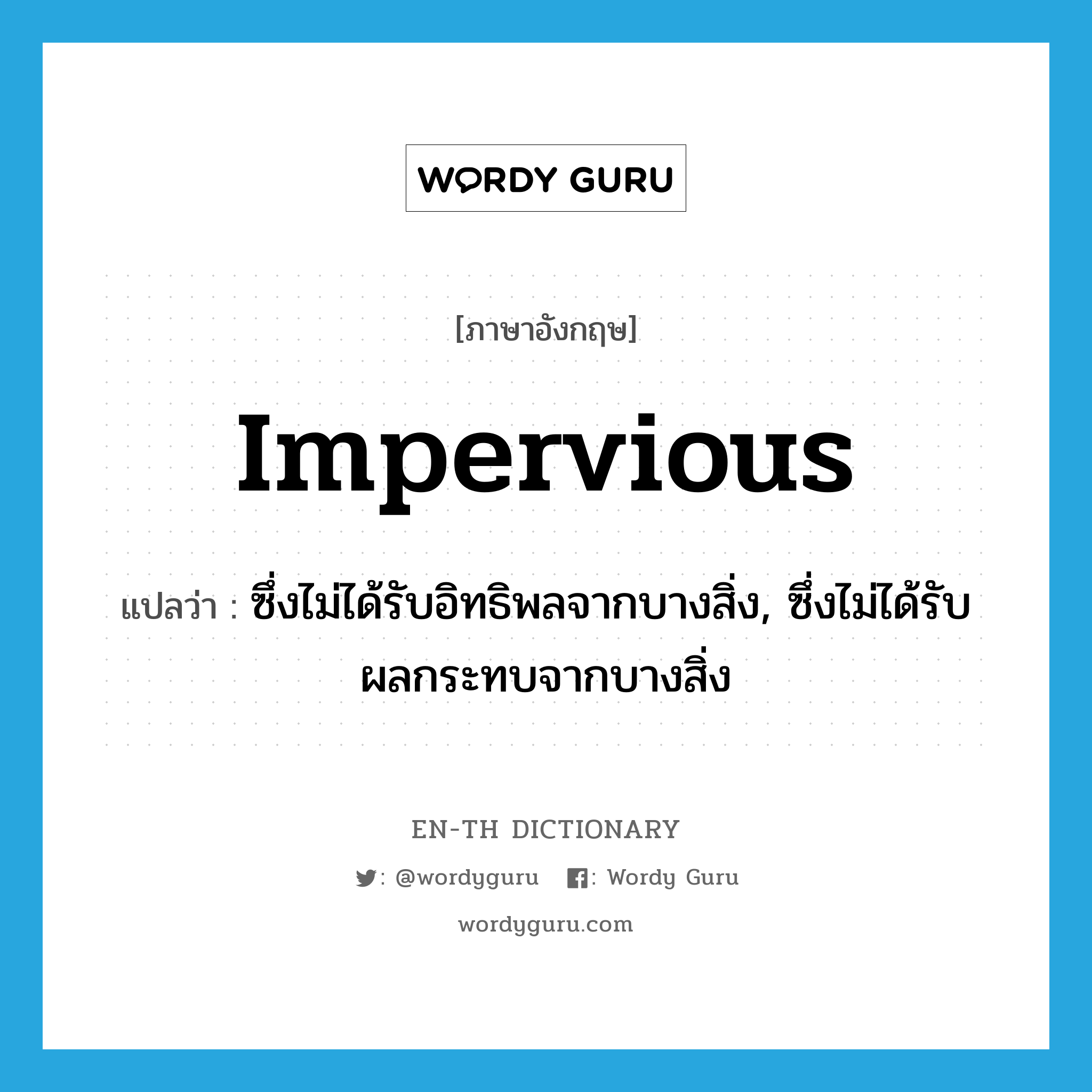 impervious แปลว่า?, คำศัพท์ภาษาอังกฤษ impervious แปลว่า ซึ่งไม่ได้รับอิทธิพลจากบางสิ่ง, ซึ่งไม่ได้รับผลกระทบจากบางสิ่ง ประเภท ADJ หมวด ADJ