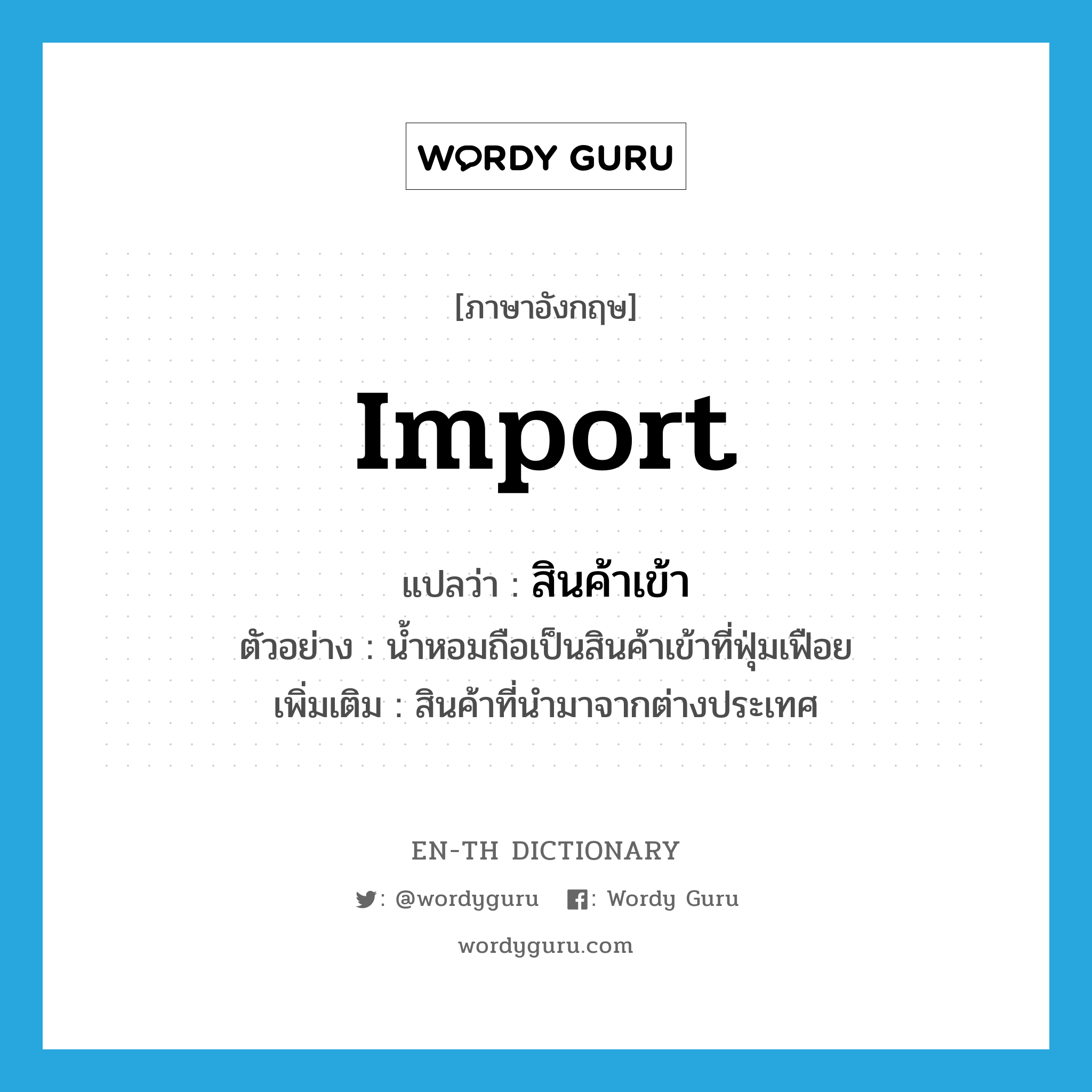 import แปลว่า?, คำศัพท์ภาษาอังกฤษ import แปลว่า สินค้าเข้า ประเภท N ตัวอย่าง น้ำหอมถือเป็นสินค้าเข้าที่ฟุ่มเฟือย เพิ่มเติม สินค้าที่นำมาจากต่างประเทศ หมวด N