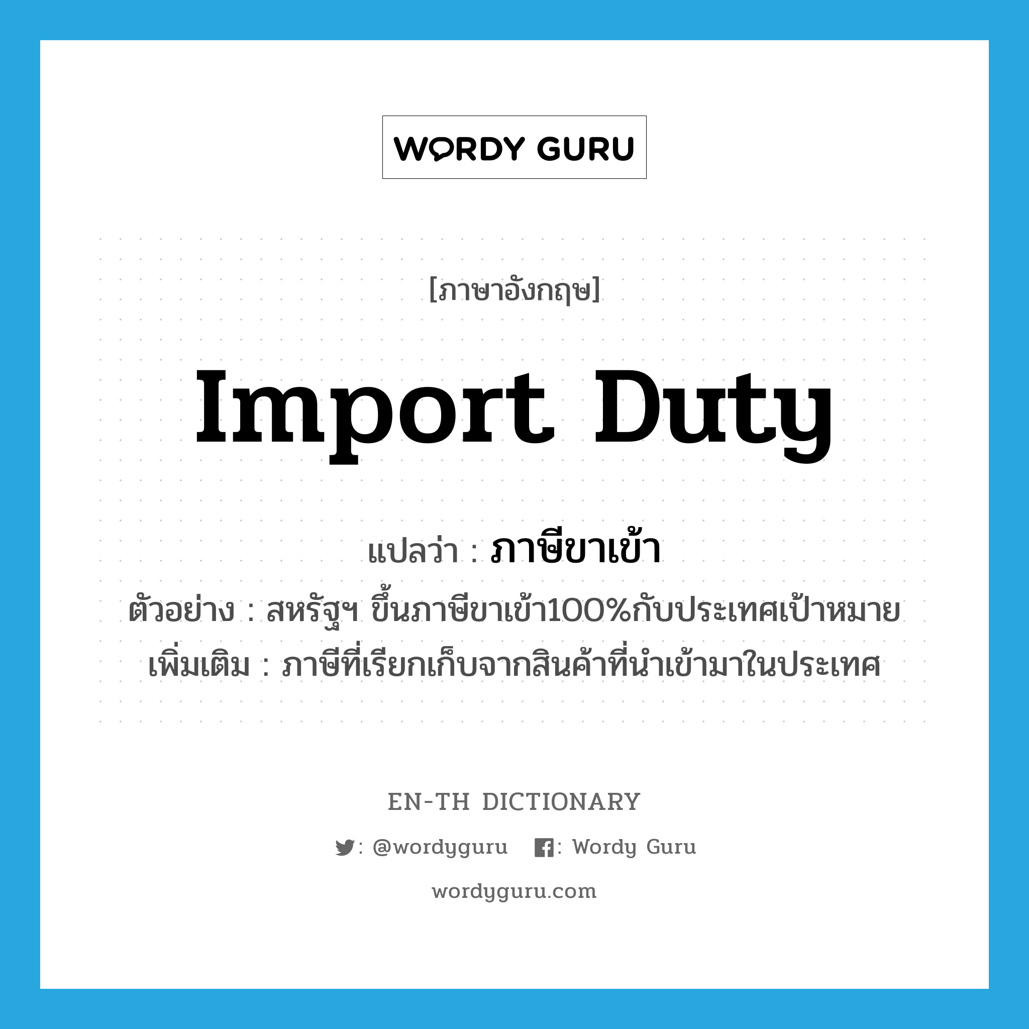 import duty แปลว่า?, คำศัพท์ภาษาอังกฤษ import duty แปลว่า ภาษีขาเข้า ประเภท N ตัวอย่าง สหรัฐฯ ขึ้นภาษีขาเข้า100%กับประเทศเป้าหมาย เพิ่มเติม ภาษีที่เรียกเก็บจากสินค้าที่นำเข้ามาในประเทศ หมวด N