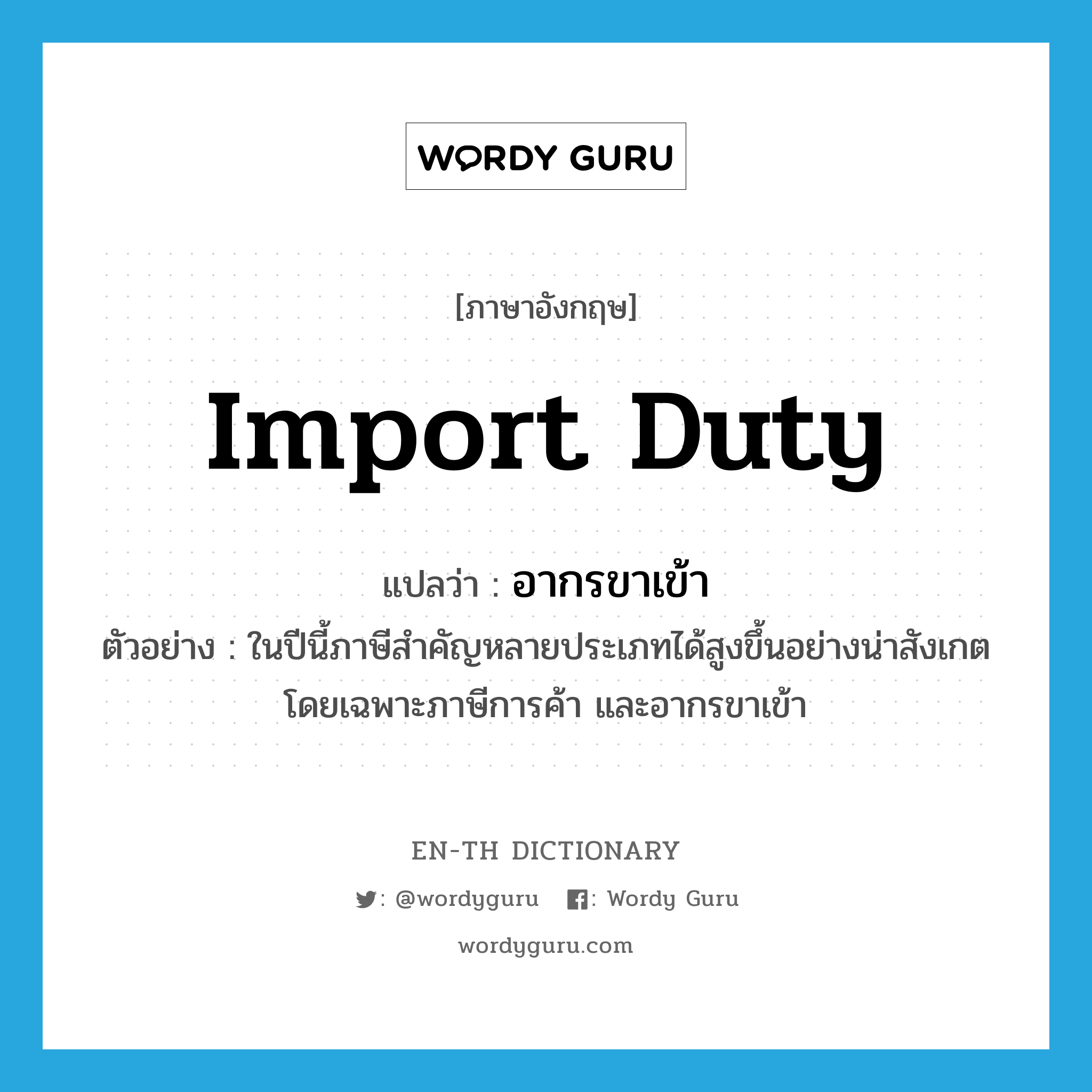 import duty แปลว่า?, คำศัพท์ภาษาอังกฤษ import duty แปลว่า อากรขาเข้า ประเภท N ตัวอย่าง ในปีนี้ภาษีสำคัญหลายประเภทได้สูงขึ้นอย่างน่าสังเกต โดยเฉพาะภาษีการค้า และอากรขาเข้า หมวด N