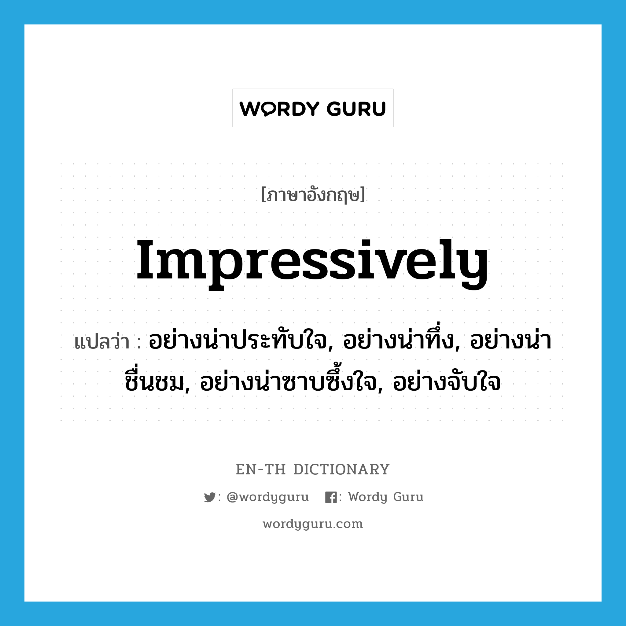 impressively แปลว่า?, คำศัพท์ภาษาอังกฤษ impressively แปลว่า อย่างน่าประทับใจ, อย่างน่าทึ่ง, อย่างน่าชื่นชม, อย่างน่าซาบซึ้งใจ, อย่างจับใจ ประเภท ADV หมวด ADV