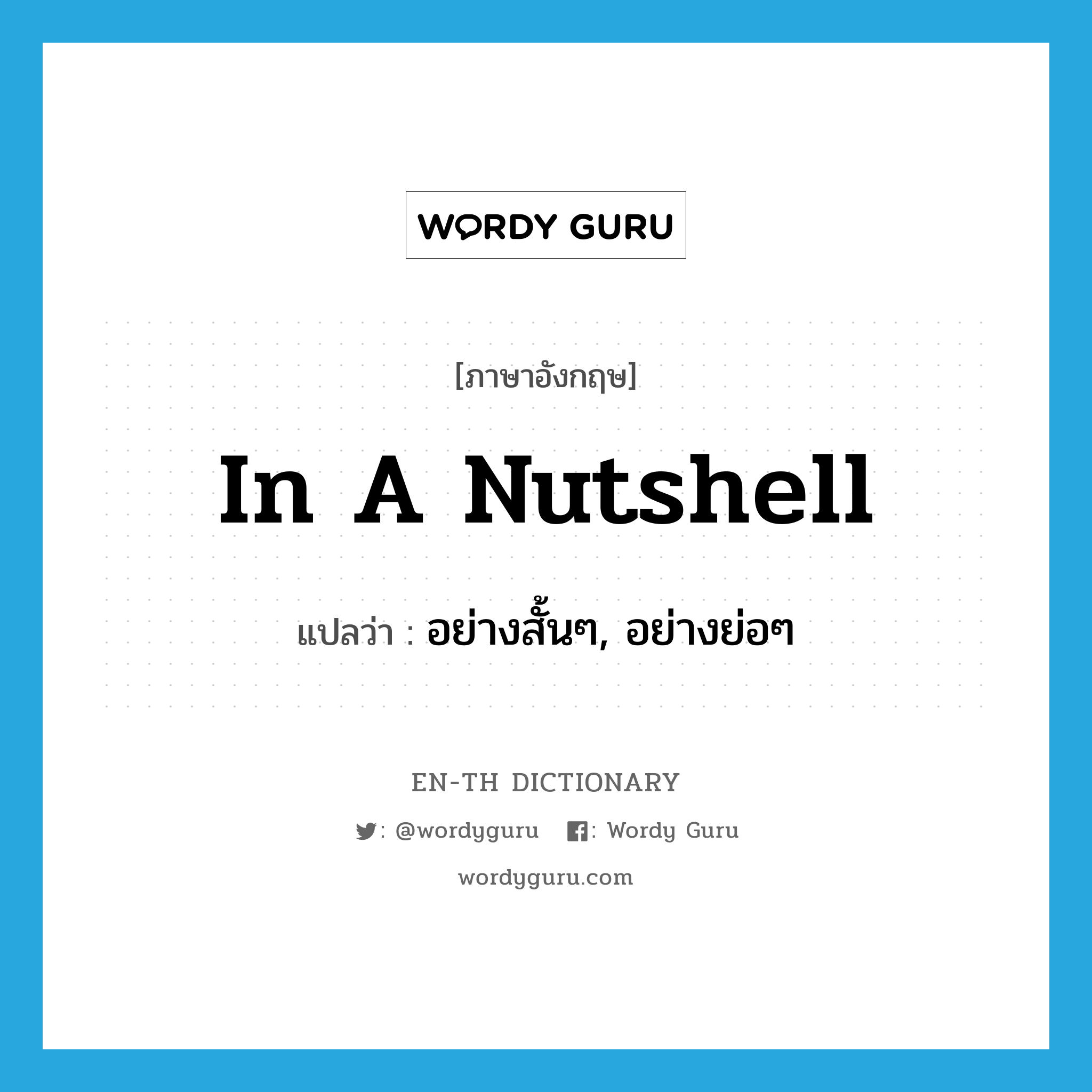 in a nutshell แปลว่า?, คำศัพท์ภาษาอังกฤษ in a nutshell แปลว่า อย่างสั้นๆ, อย่างย่อๆ ประเภท IDM หมวด IDM