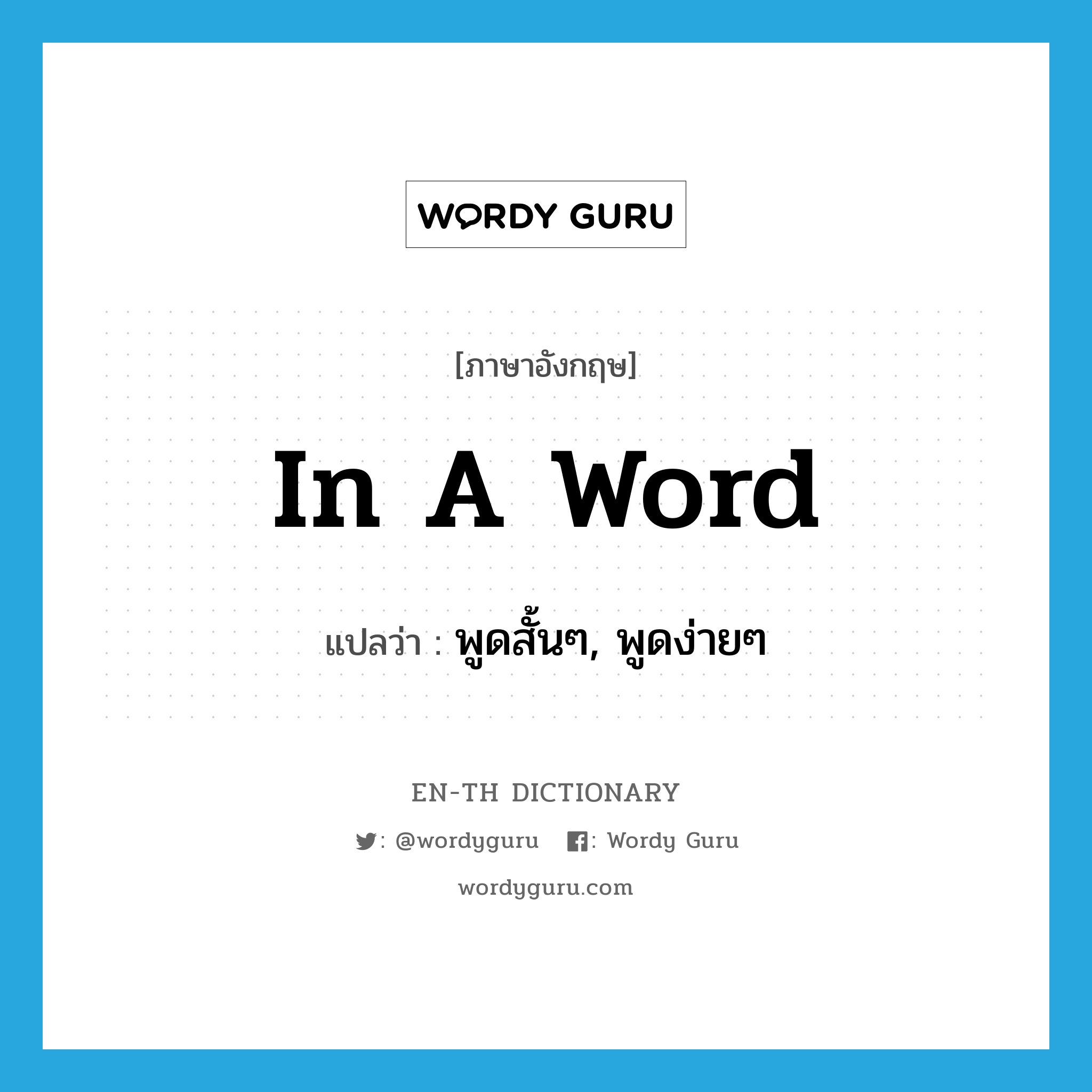 in a word แปลว่า?, คำศัพท์ภาษาอังกฤษ in a word แปลว่า พูดสั้นๆ, พูดง่ายๆ ประเภท IDM หมวด IDM