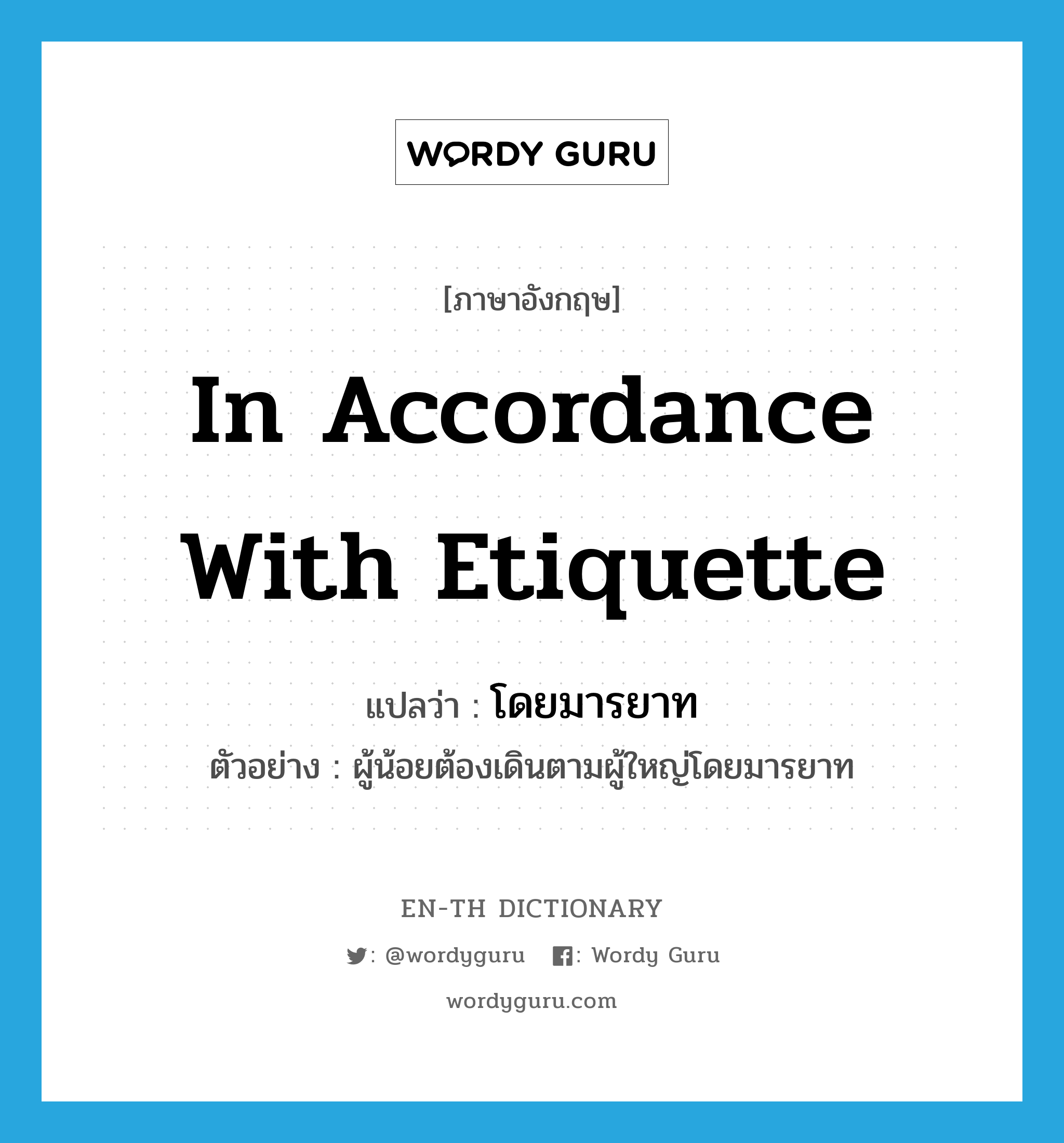 in accordance with etiquette แปลว่า?, คำศัพท์ภาษาอังกฤษ in accordance with etiquette แปลว่า โดยมารยาท ประเภท ADV ตัวอย่าง ผู้น้อยต้องเดินตามผู้ใหญ่โดยมารยาท หมวด ADV