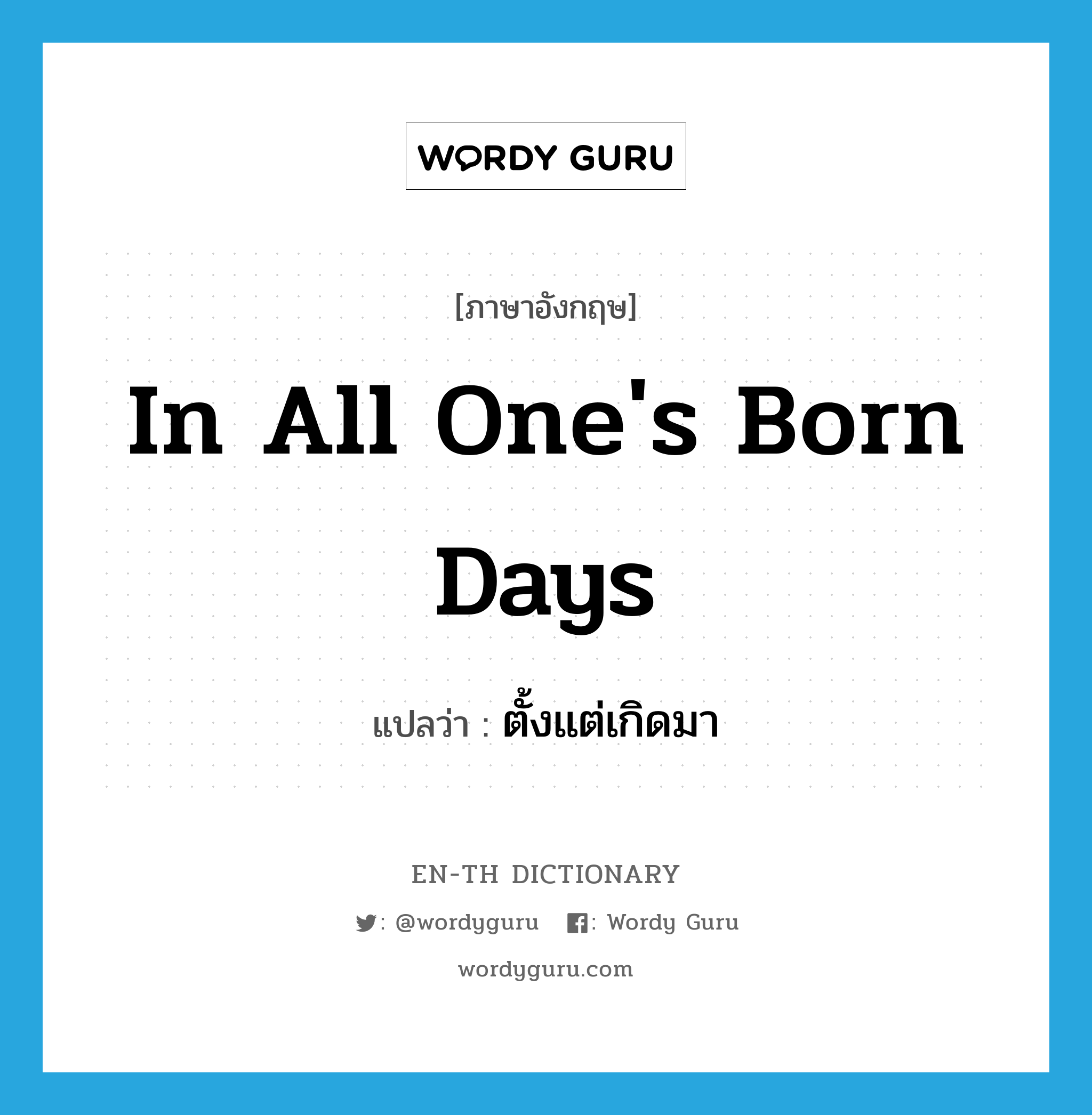 in all one&#39;s born days แปลว่า?, คำศัพท์ภาษาอังกฤษ in all one&#39;s born days แปลว่า ตั้งแต่เกิดมา ประเภท IDM หมวด IDM