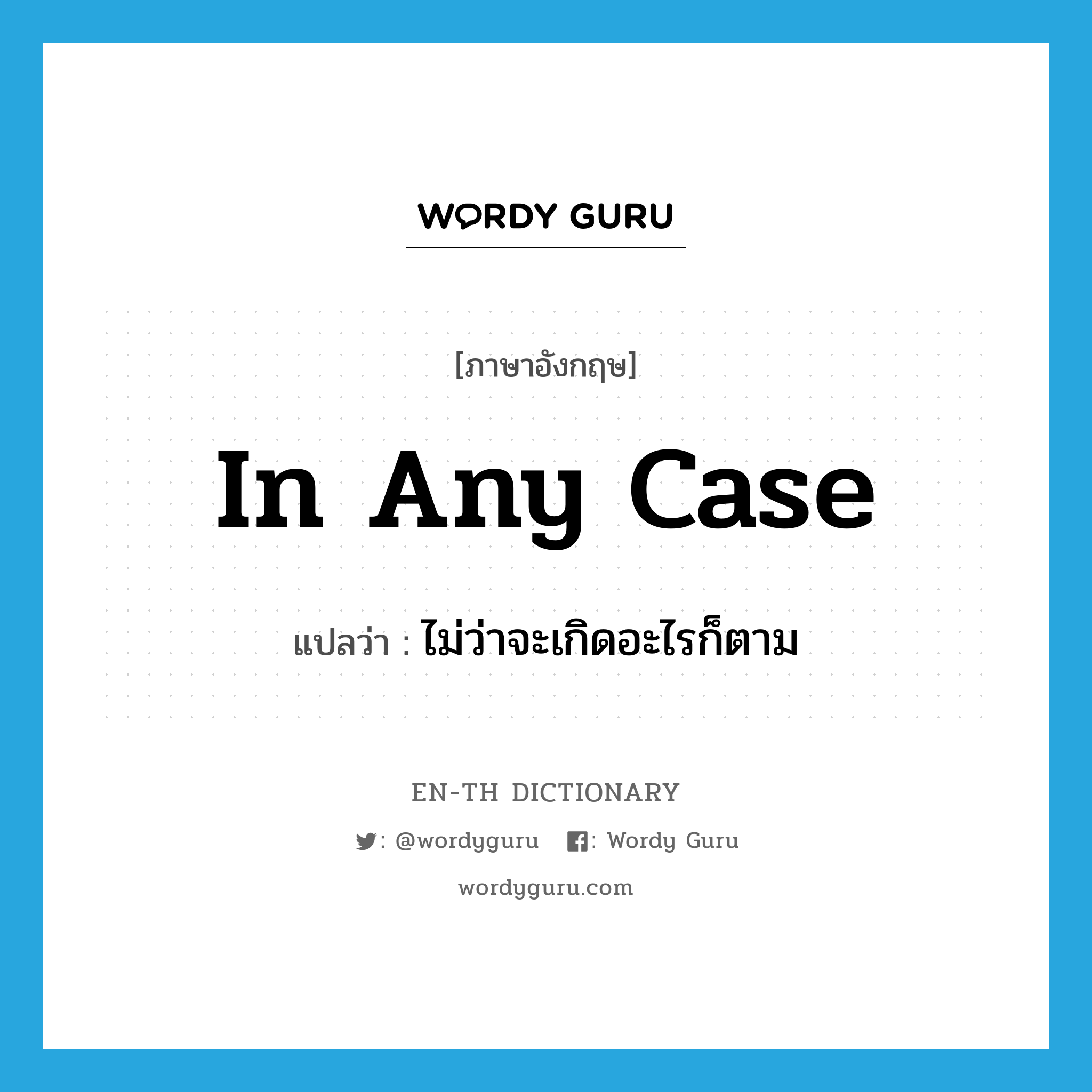 in any case แปลว่า?, คำศัพท์ภาษาอังกฤษ in any case แปลว่า ไม่ว่าจะเกิดอะไรก็ตาม ประเภท IDM หมวด IDM