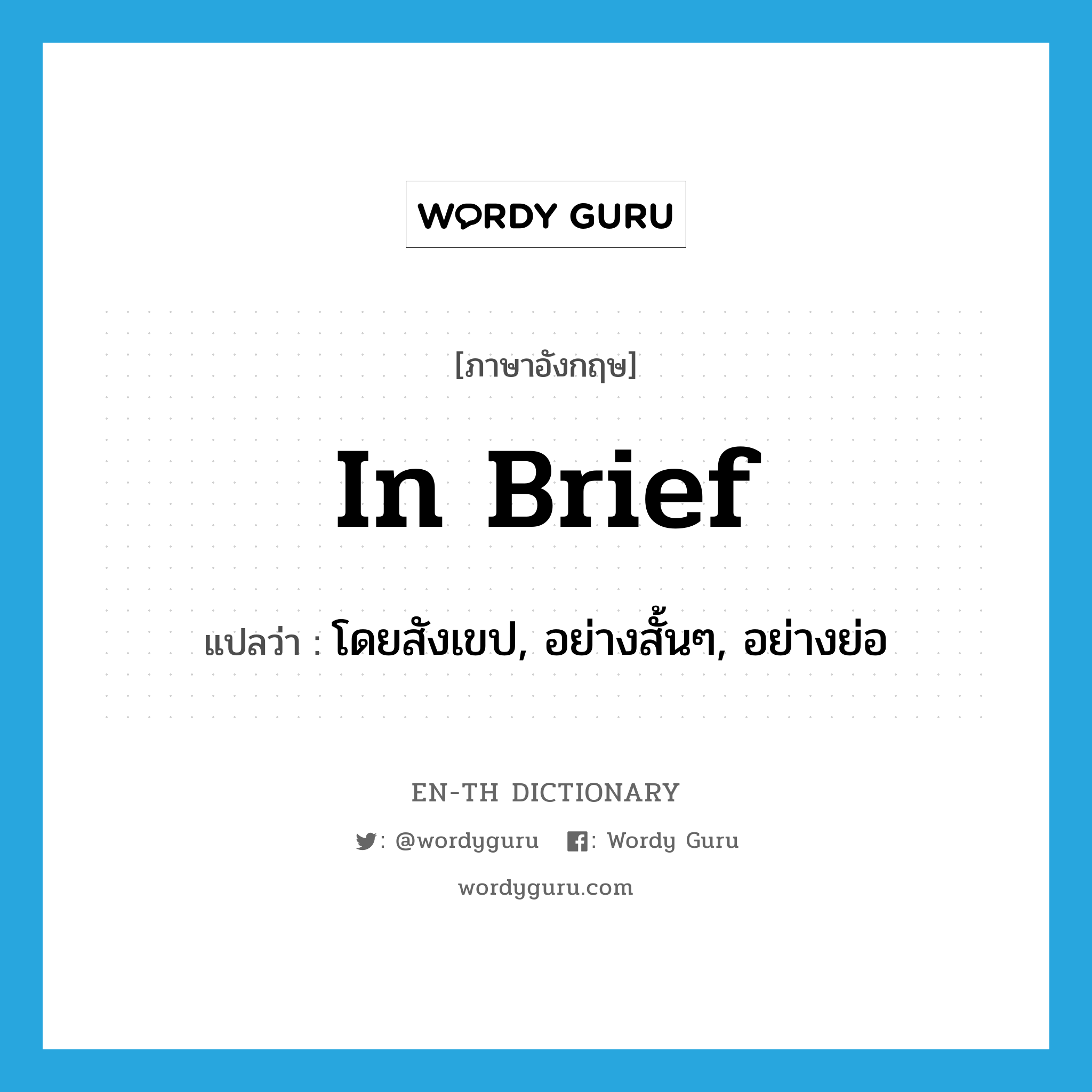 in brief แปลว่า?, คำศัพท์ภาษาอังกฤษ in brief แปลว่า โดยสังเขป, อย่างสั้นๆ, อย่างย่อ ประเภท ADV หมวด ADV