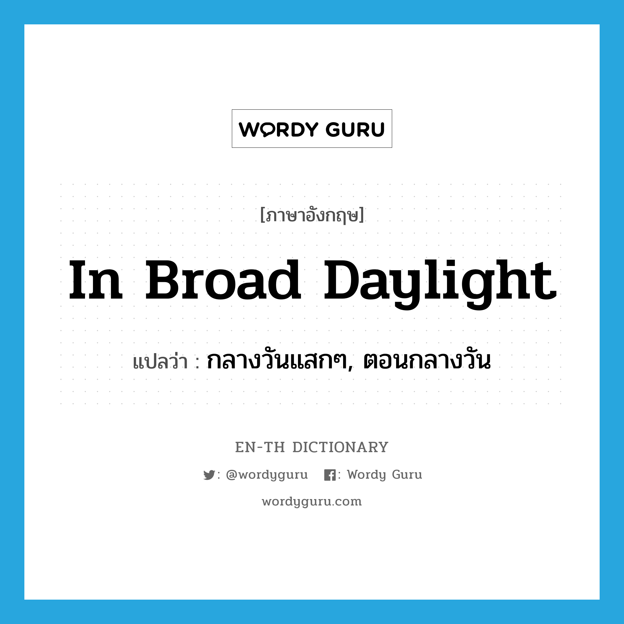 in broad daylight แปลว่า?, คำศัพท์ภาษาอังกฤษ in broad daylight แปลว่า กลางวันแสกๆ, ตอนกลางวัน ประเภท IDM หมวด IDM