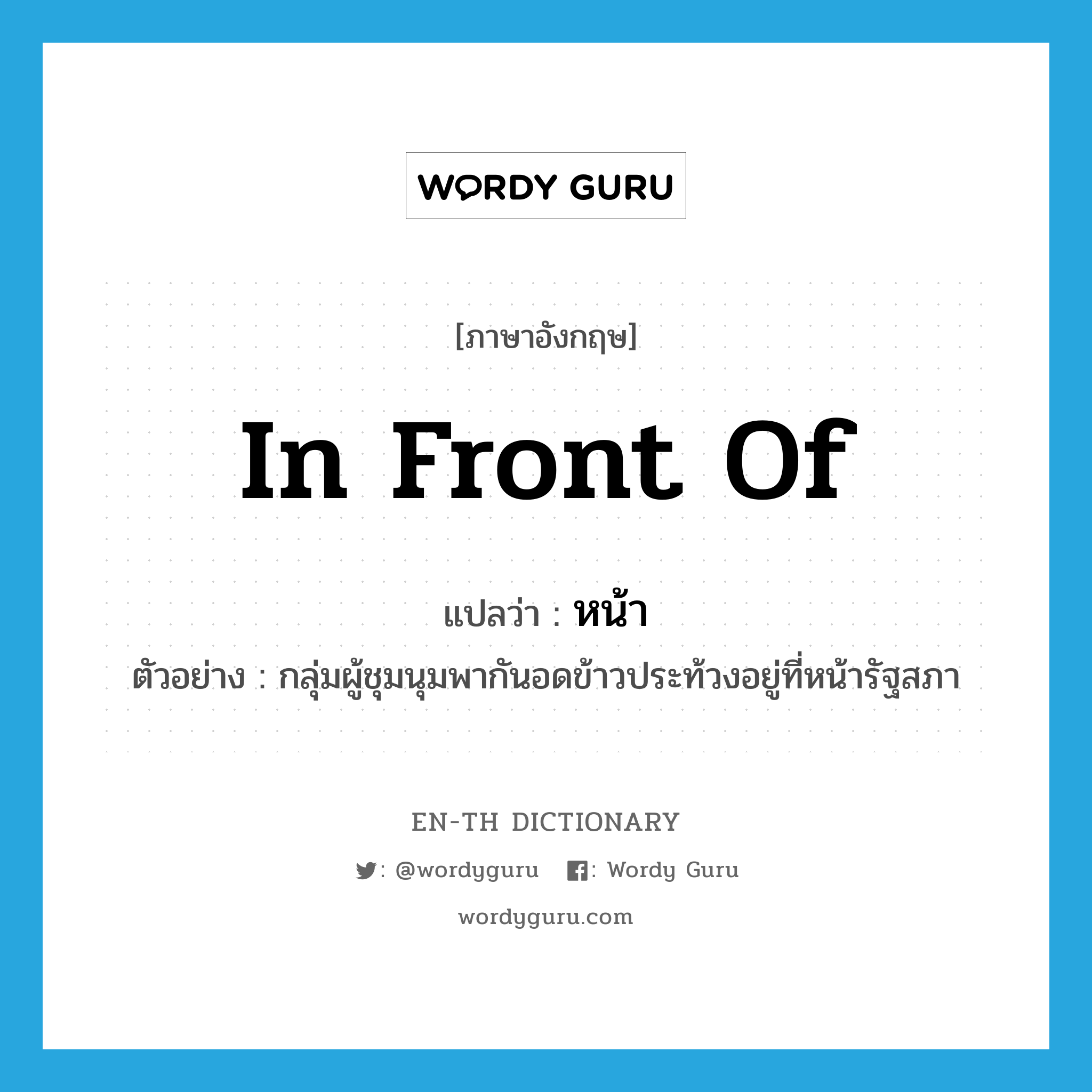 in front of แปลว่า?, คำศัพท์ภาษาอังกฤษ in front of แปลว่า หน้า ประเภท PREP ตัวอย่าง กลุ่มผู้ชุมนุมพากันอดข้าวประท้วงอยู่ที่หน้ารัฐสภา หมวด PREP