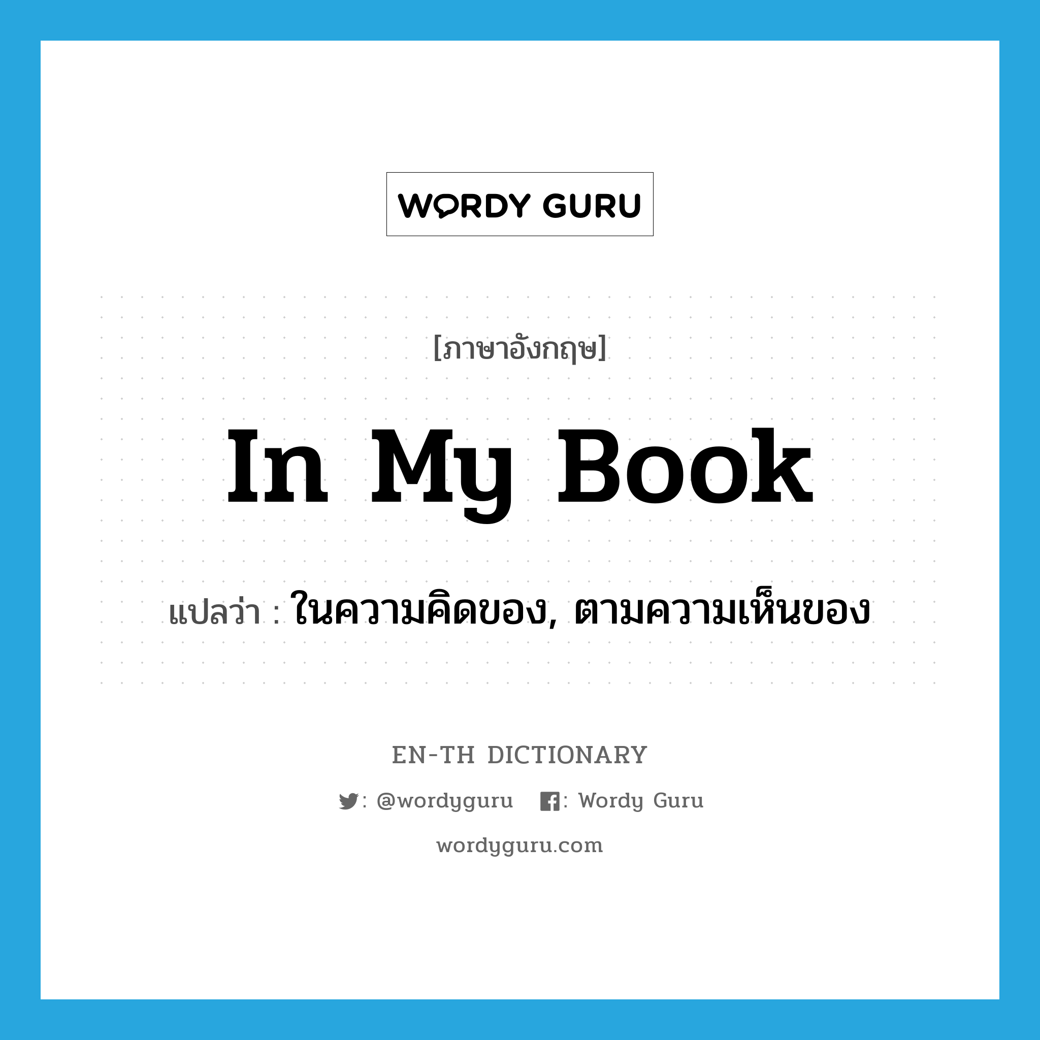 in my book แปลว่า?, คำศัพท์ภาษาอังกฤษ in my book แปลว่า ในความคิดของ, ตามความเห็นของ