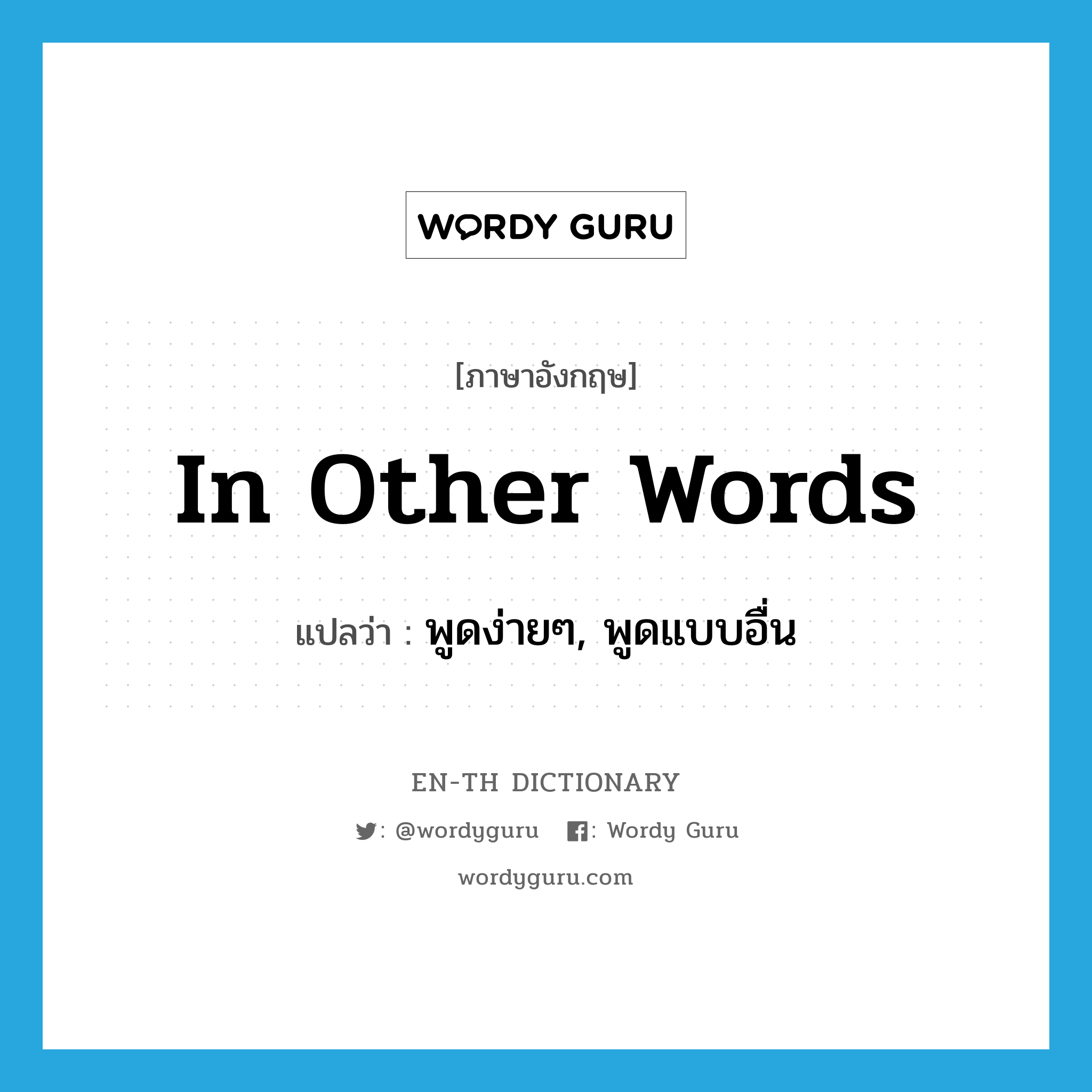 in other words แปลว่า?, คำศัพท์ภาษาอังกฤษ in other words แปลว่า พูดง่ายๆ, พูดแบบอื่น ประเภท IDM หมวด IDM