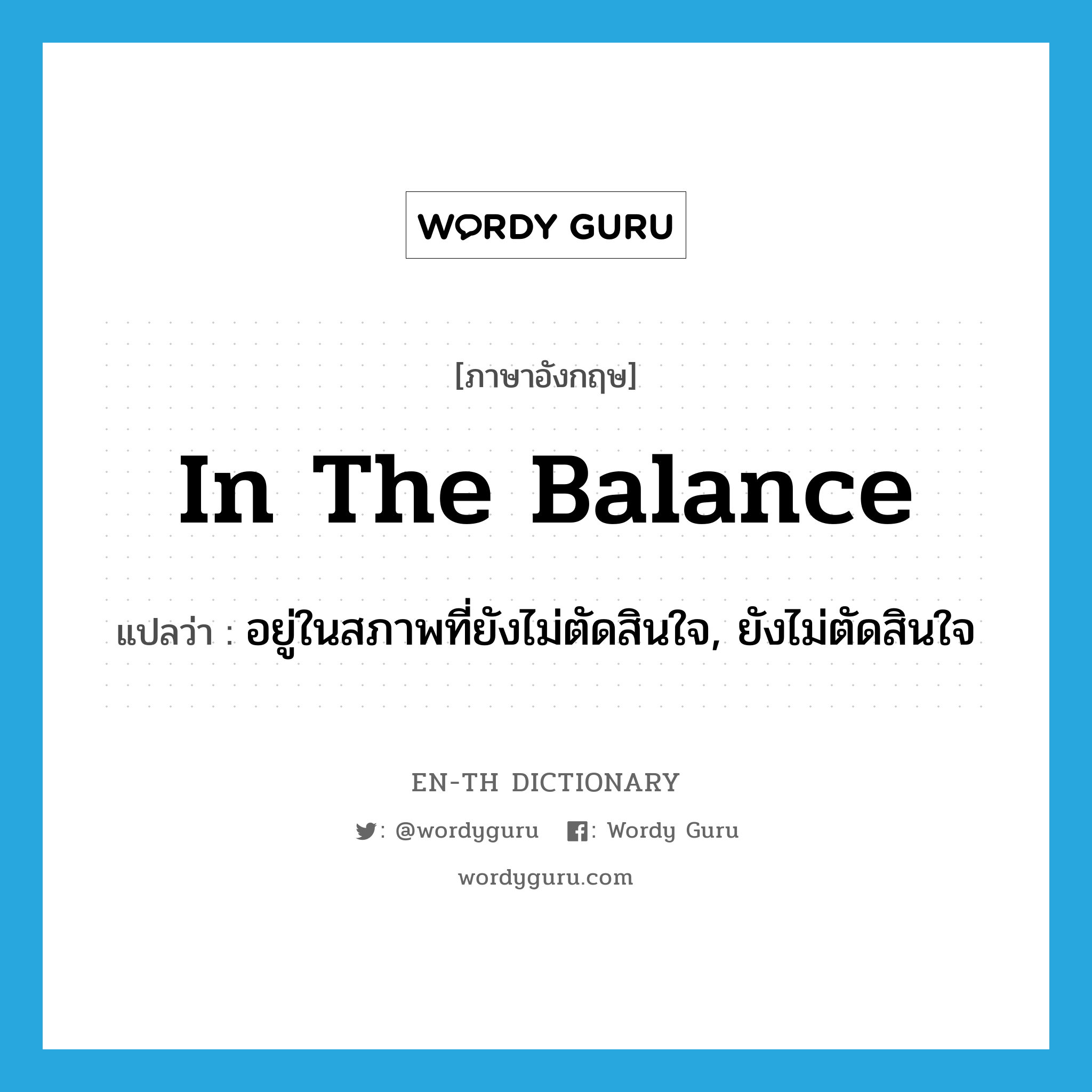 in the balance แปลว่า?, คำศัพท์ภาษาอังกฤษ in the balance แปลว่า อยู่ในสภาพที่ยังไม่ตัดสินใจ, ยังไม่ตัดสินใจ ประเภท IDM หมวด IDM