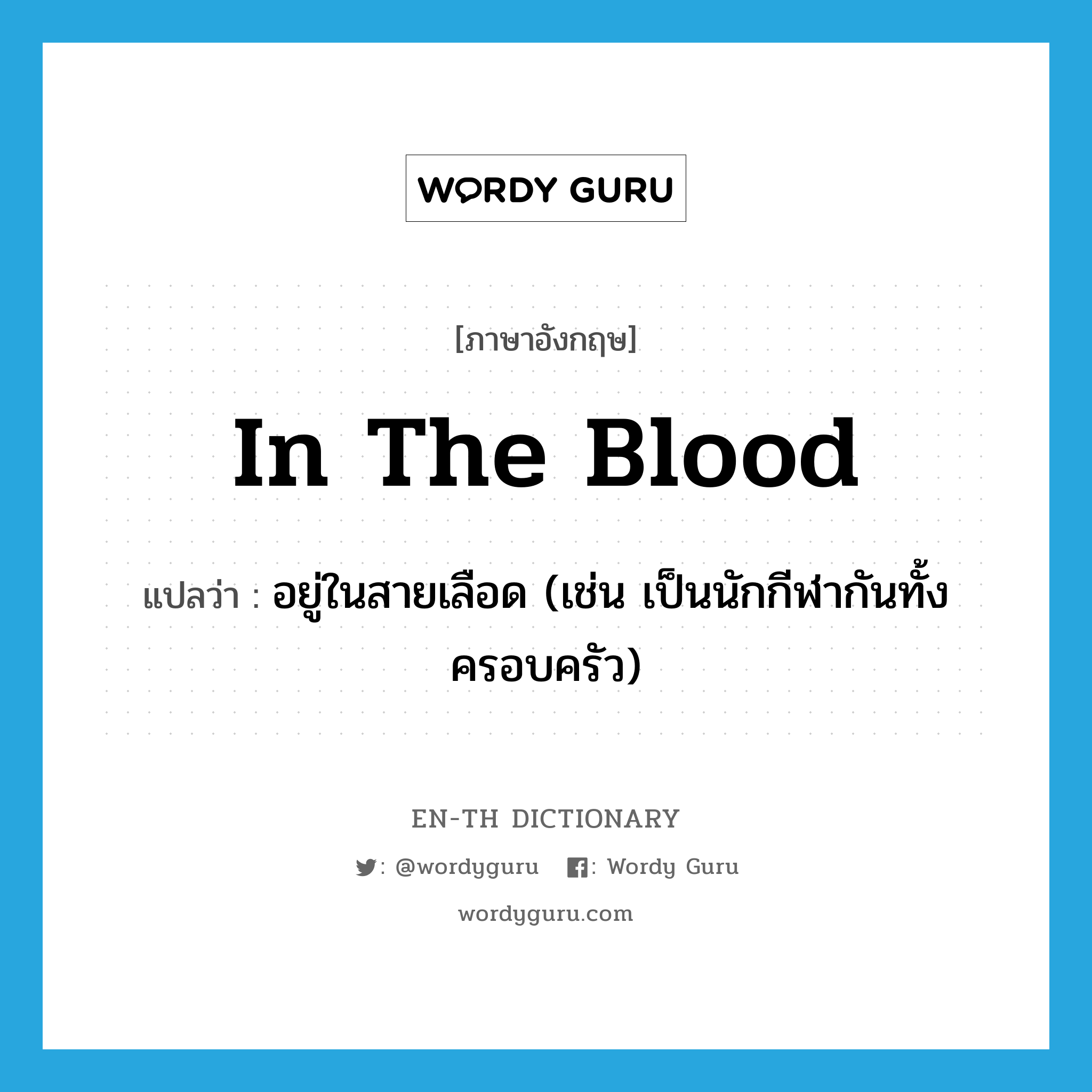 in the blood แปลว่า?, คำศัพท์ภาษาอังกฤษ in the blood แปลว่า อยู่ในสายเลือด (เช่น เป็นนักกีฬากันทั้งครอบครัว) ประเภท IDM หมวด IDM