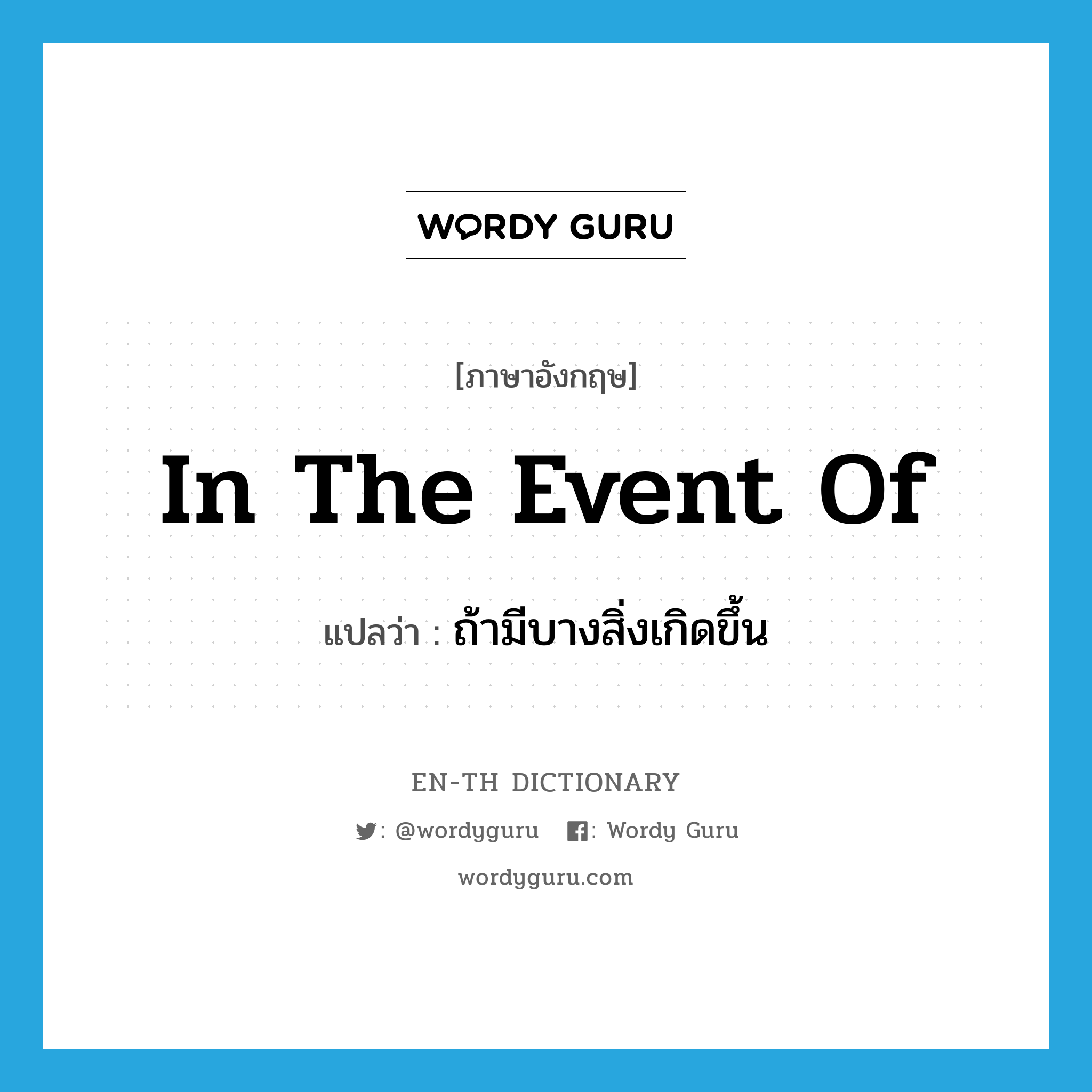 in the event of แปลว่า?, คำศัพท์ภาษาอังกฤษ in the event of แปลว่า ถ้ามีบางสิ่งเกิดขึ้น ประเภท IDM หมวด IDM