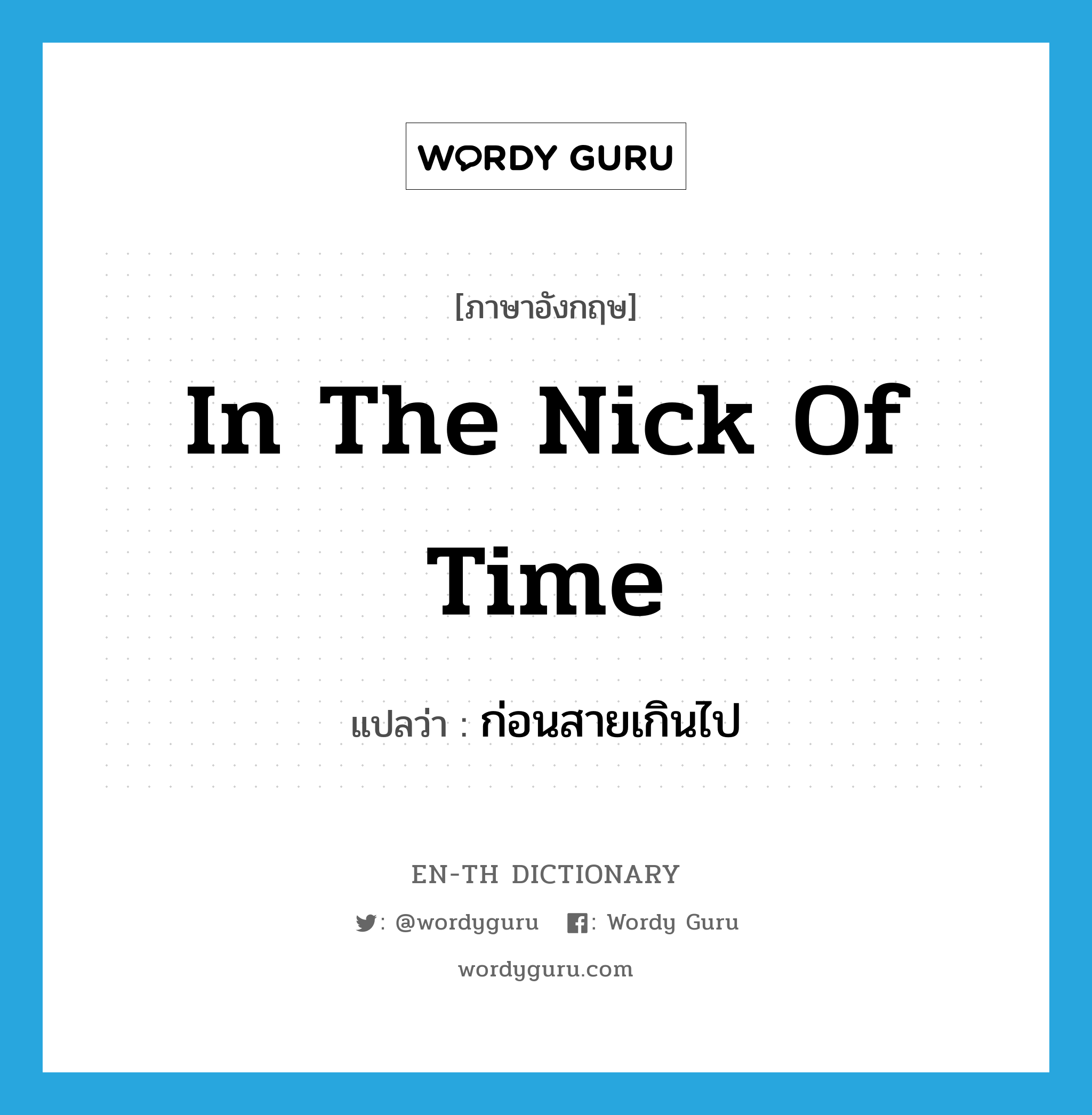 in the nick of time แปลว่า?, คำศัพท์ภาษาอังกฤษ in the nick of time แปลว่า ก่อนสายเกินไป ประเภท IDM หมวด IDM