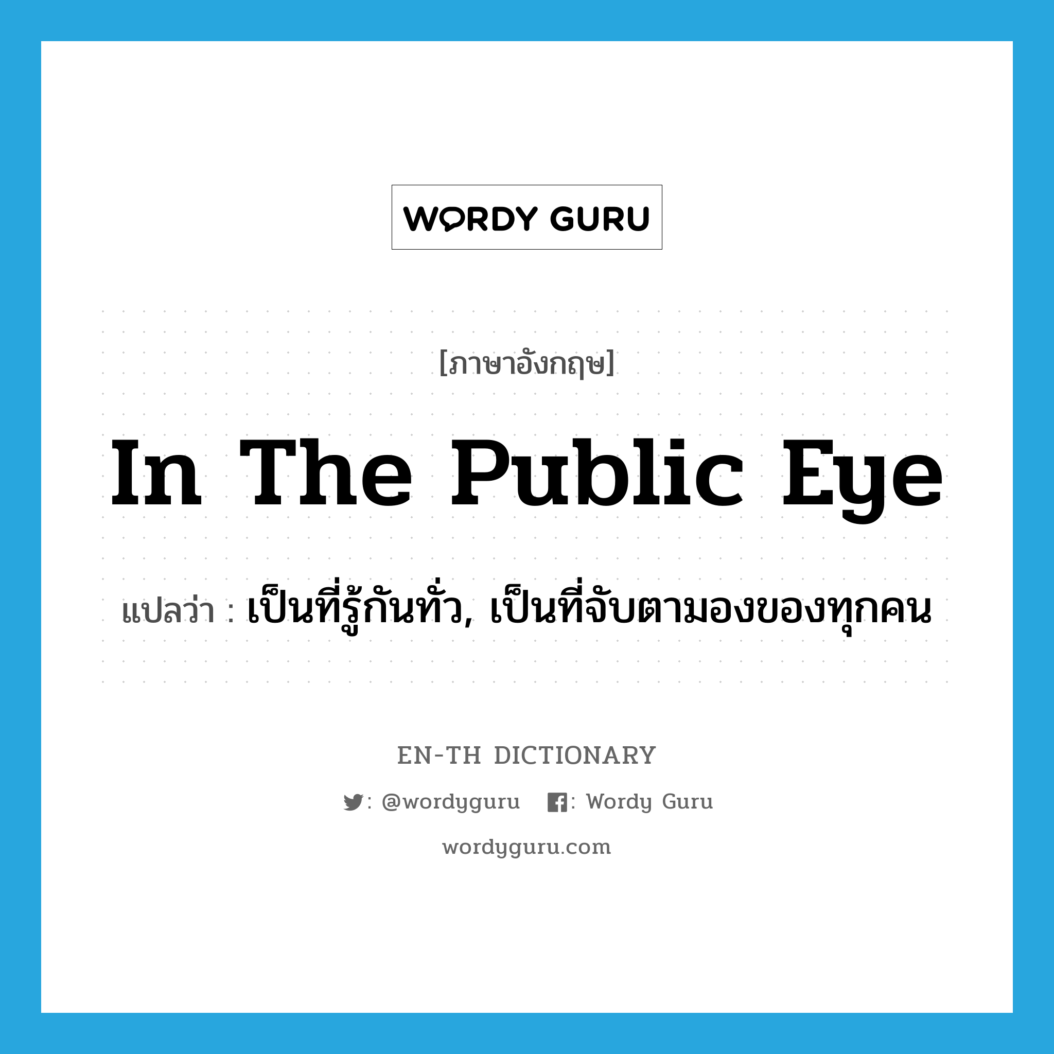 in the public eye แปลว่า?, คำศัพท์ภาษาอังกฤษ in the public eye แปลว่า เป็นที่รู้กันทั่ว, เป็นที่จับตามองของทุกคน ประเภท IDM หมวด IDM