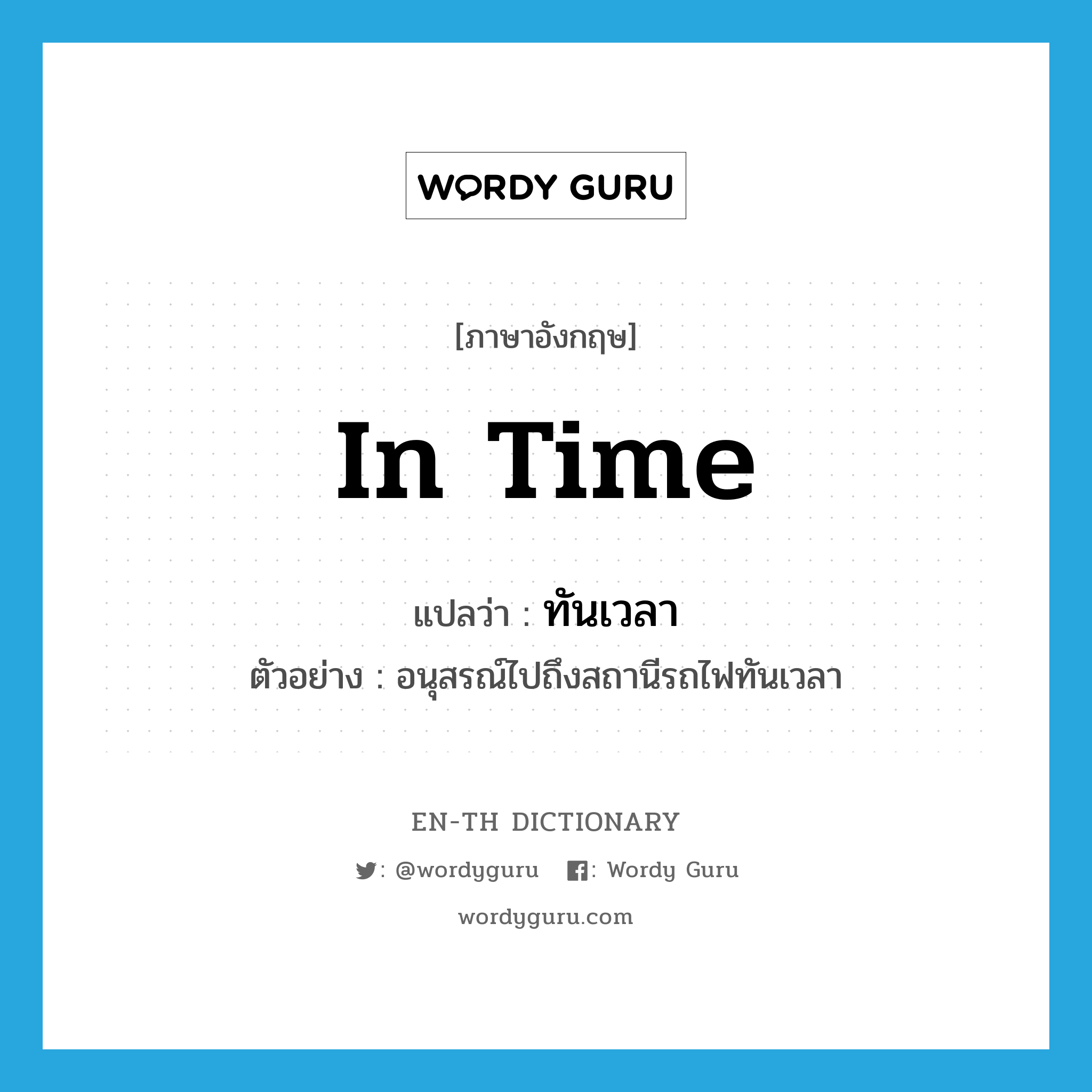 in time แปลว่า?, คำศัพท์ภาษาอังกฤษ in time แปลว่า ทันเวลา ประเภท ADV ตัวอย่าง อนุสรณ์ไปถึงสถานีรถไฟทันเวลา หมวด ADV