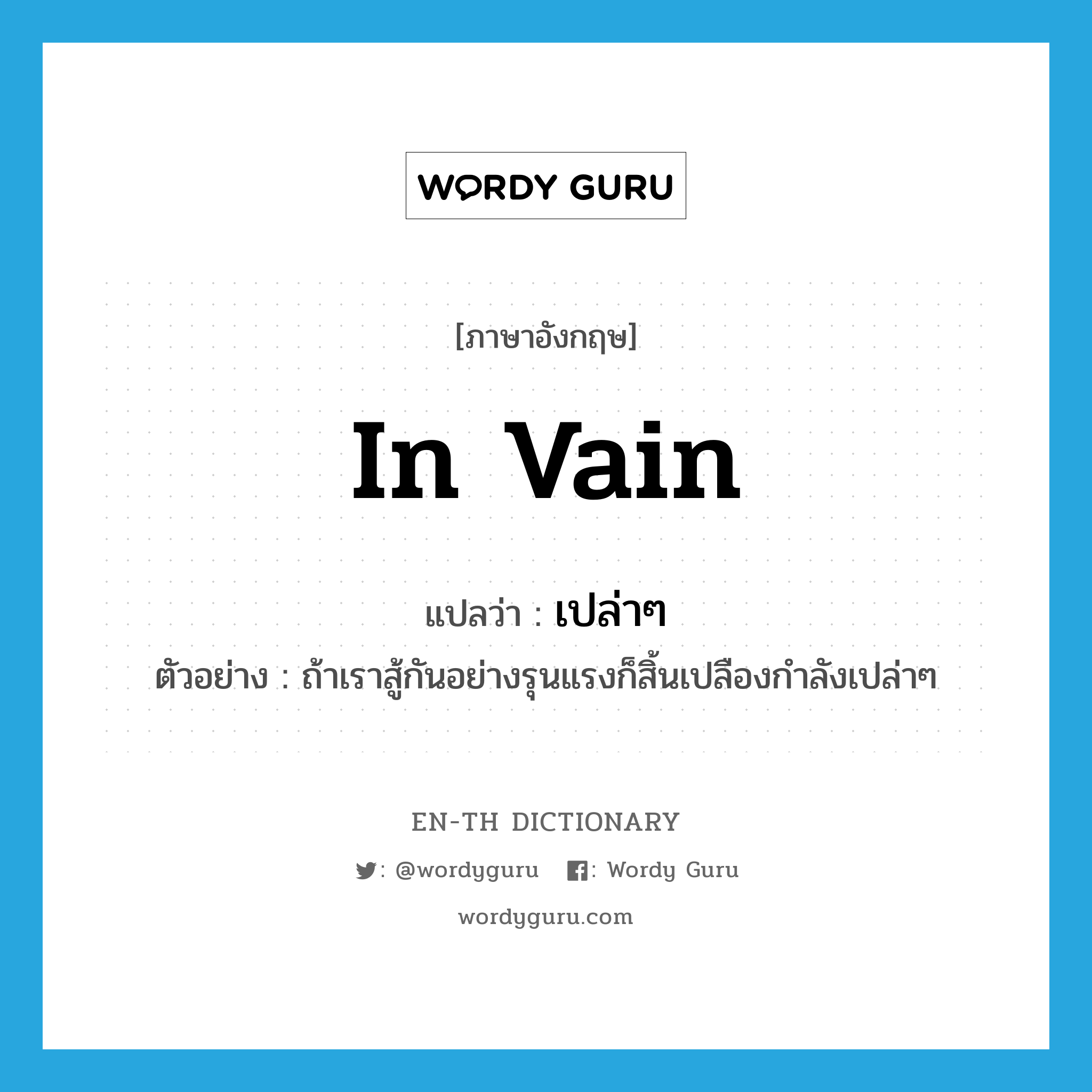 in vain แปลว่า?, คำศัพท์ภาษาอังกฤษ in vain แปลว่า เปล่าๆ ประเภท ADV ตัวอย่าง ถ้าเราสู้กันอย่างรุนแรงก็สิ้นเปลืองกำลังเปล่าๆ หมวด ADV