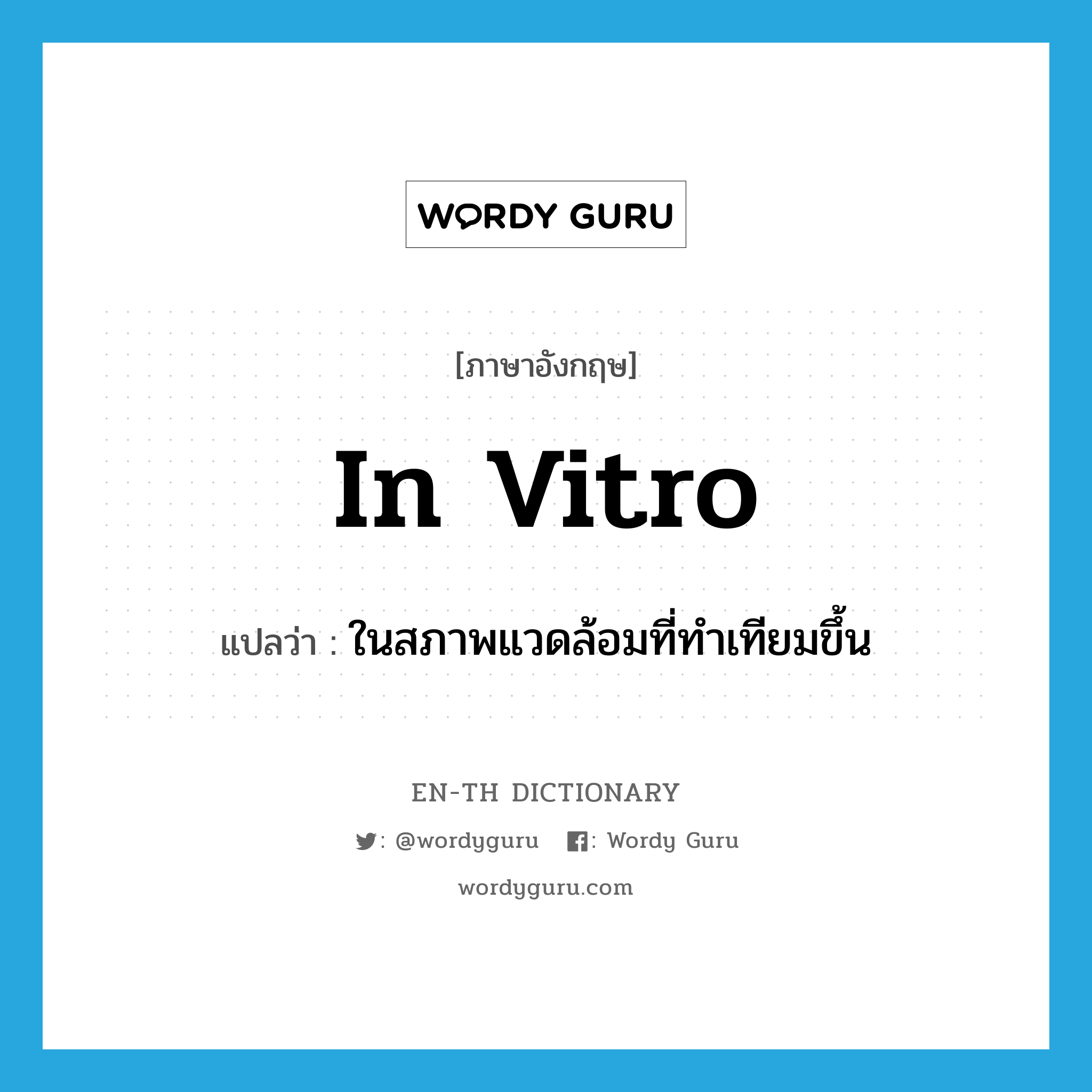 in vitro แปลว่า?, คำศัพท์ภาษาอังกฤษ in vitro แปลว่า ในสภาพแวดล้อมที่ทำเทียมขึ้น ประเภท ADV หมวด ADV