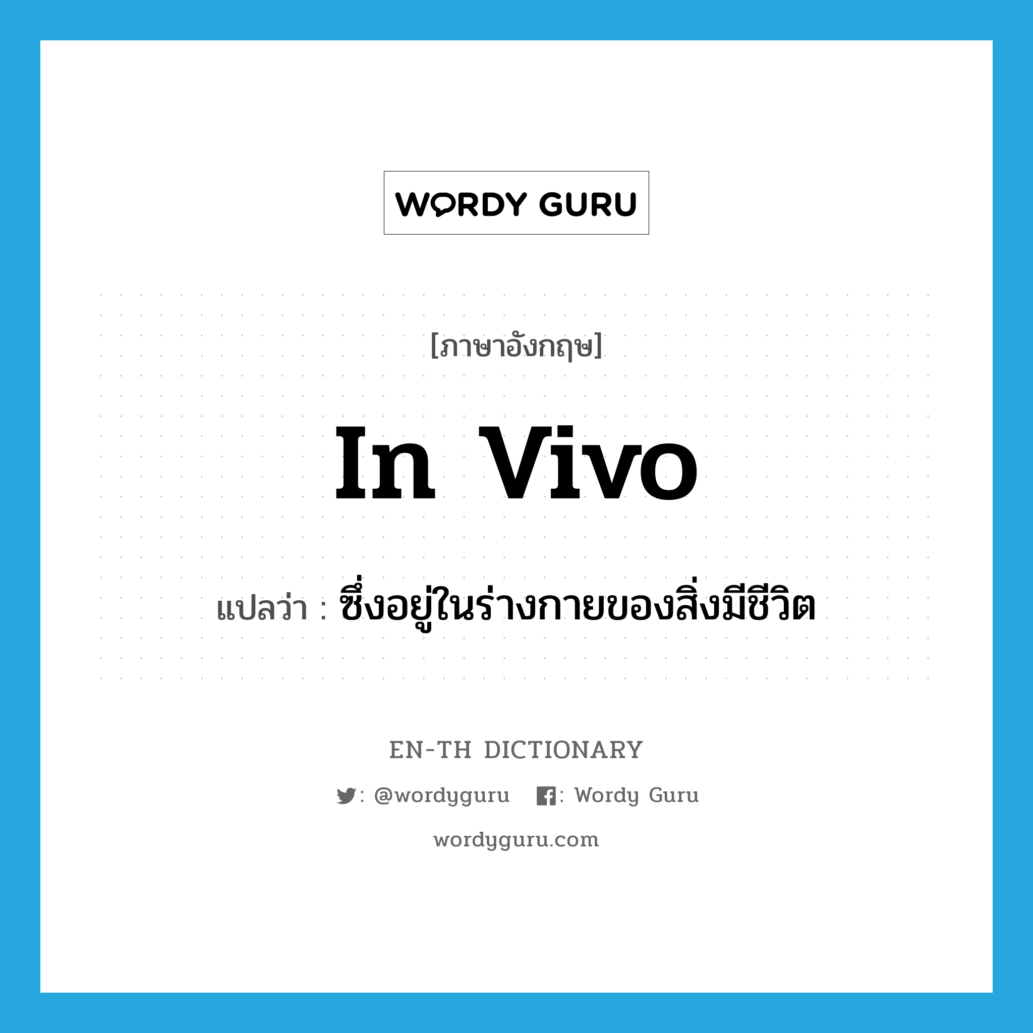 in vivo แปลว่า?, คำศัพท์ภาษาอังกฤษ in vivo แปลว่า ซึ่งอยู่ในร่างกายของสิ่งมีชีวิต ประเภท ADJ หมวด ADJ