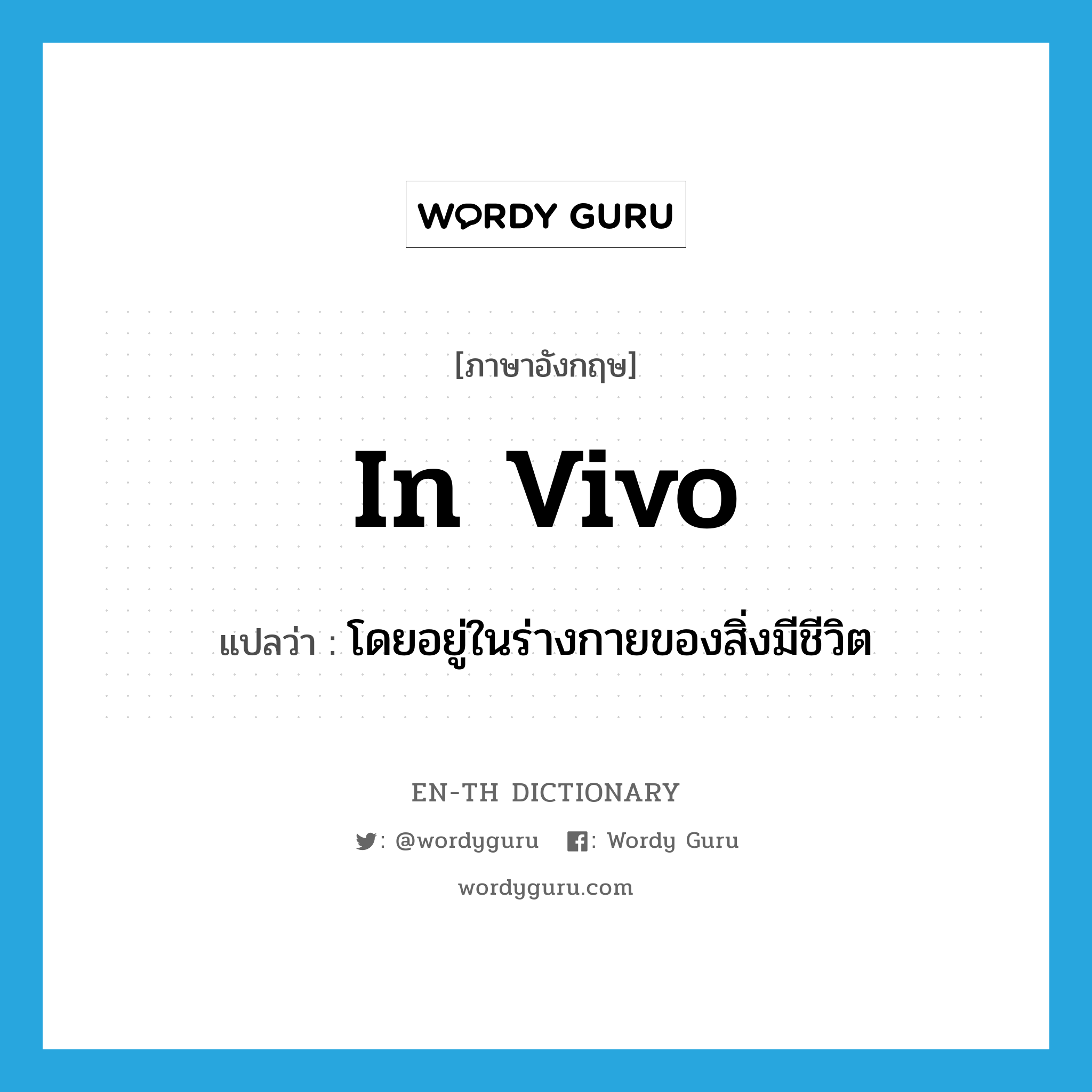 in vivo แปลว่า?, คำศัพท์ภาษาอังกฤษ in vivo แปลว่า โดยอยู่ในร่างกายของสิ่งมีชีวิต ประเภท ADV หมวด ADV