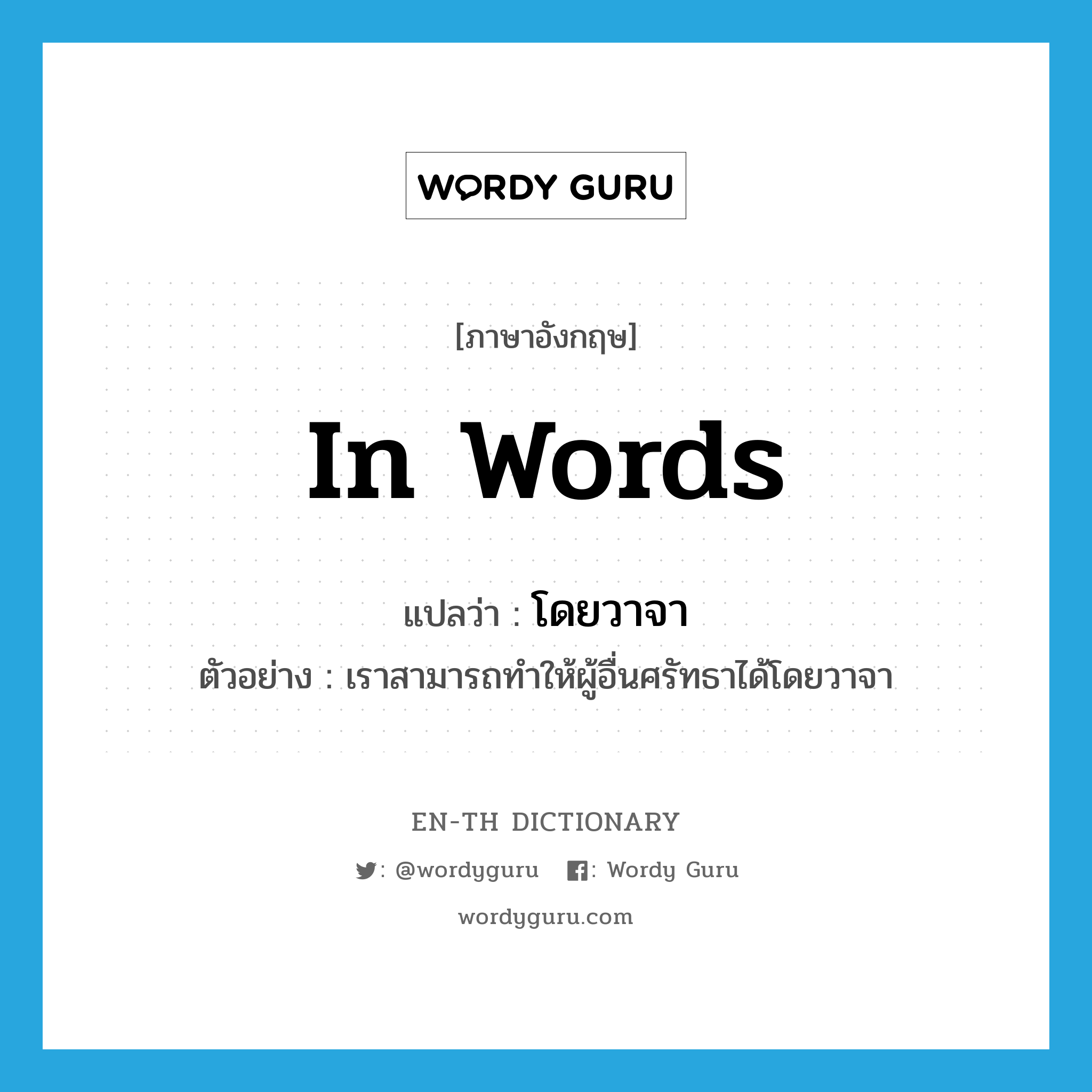 in words แปลว่า?, คำศัพท์ภาษาอังกฤษ in words แปลว่า โดยวาจา ประเภท ADV ตัวอย่าง เราสามารถทำให้ผู้อื่นศรัทธาได้โดยวาจา หมวด ADV