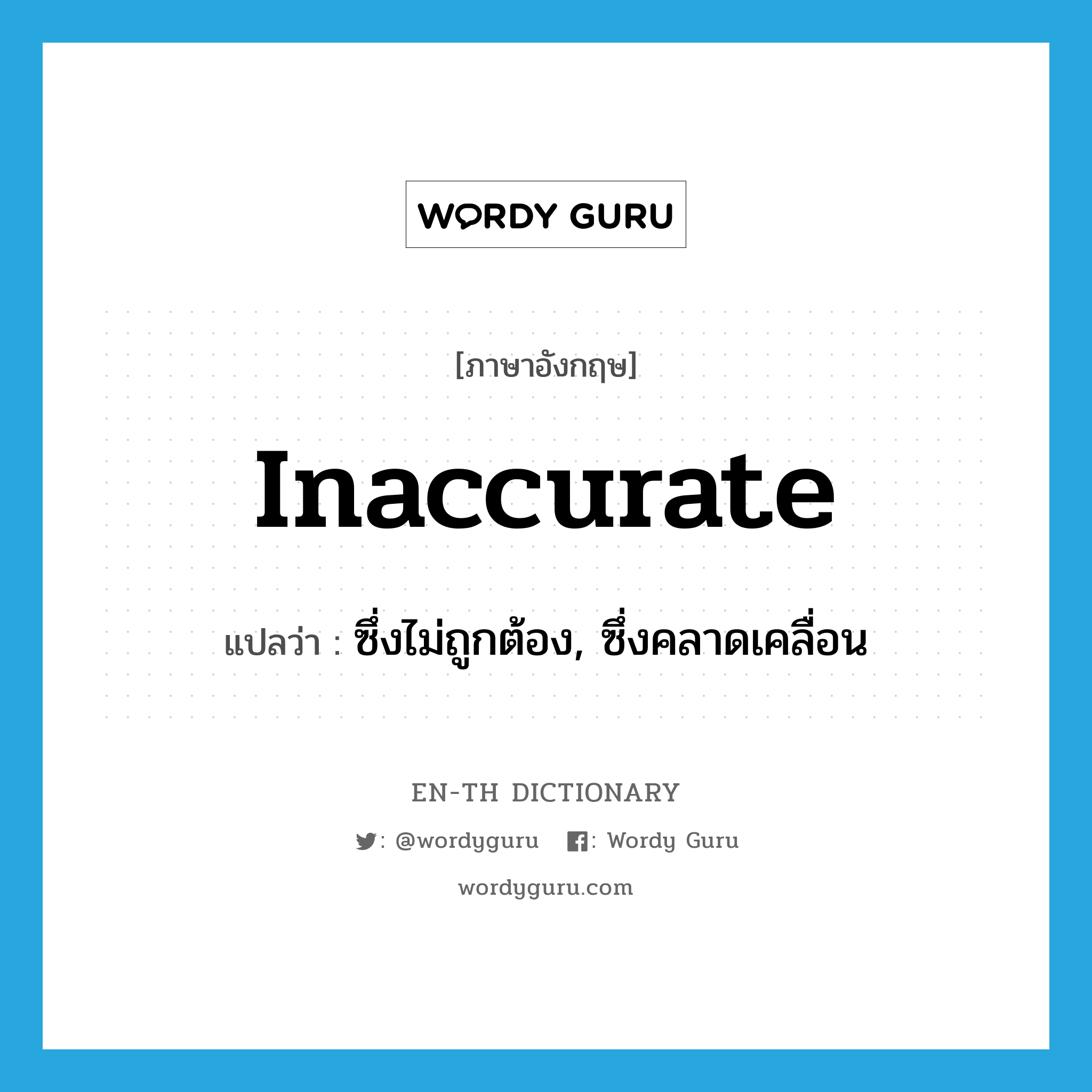 inaccurate แปลว่า?, คำศัพท์ภาษาอังกฤษ inaccurate แปลว่า ซึ่งไม่ถูกต้อง, ซึ่งคลาดเคลื่อน ประเภท ADJ หมวด ADJ