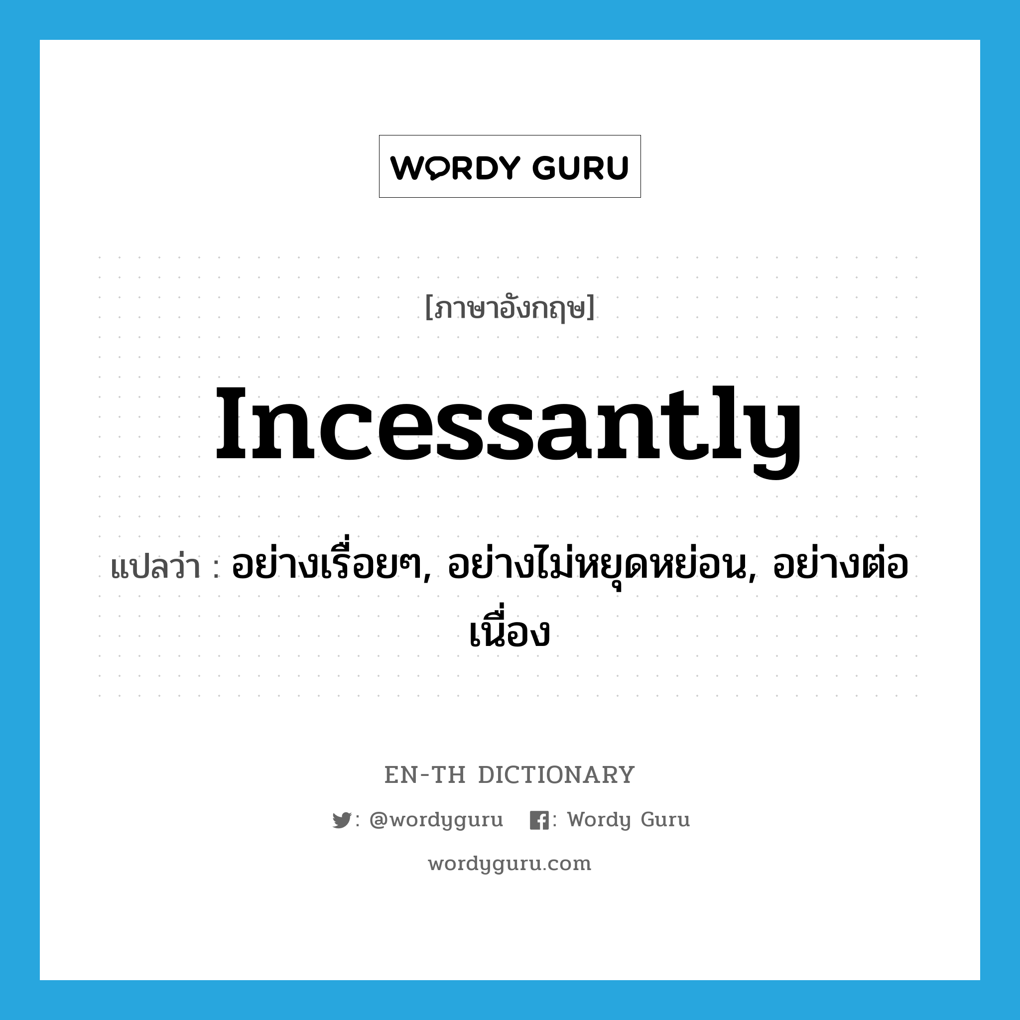 incessantly แปลว่า?, คำศัพท์ภาษาอังกฤษ incessantly แปลว่า อย่างเรื่อยๆ, อย่างไม่หยุดหย่อน, อย่างต่อเนื่อง ประเภท ADV หมวด ADV