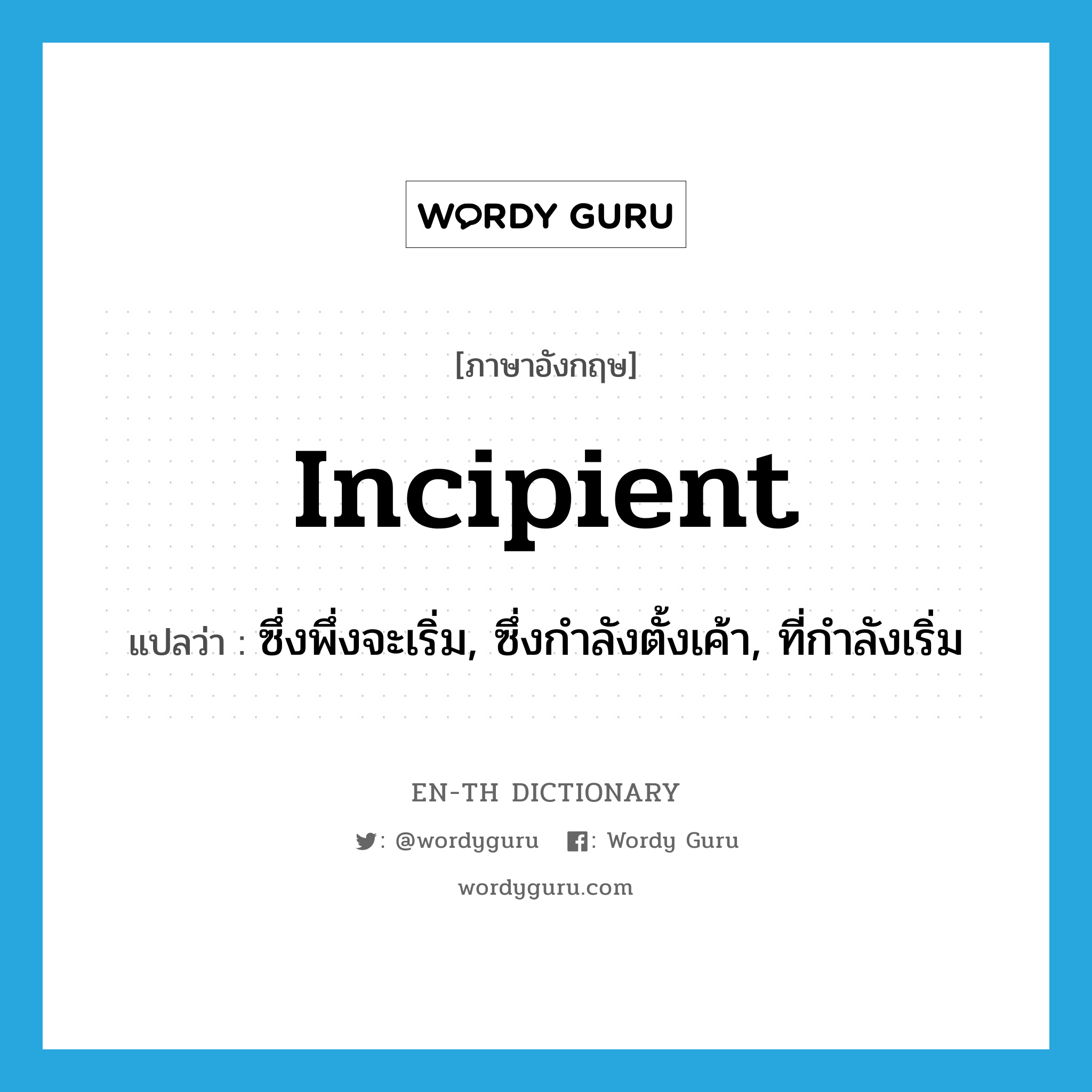 incipient แปลว่า?, คำศัพท์ภาษาอังกฤษ incipient แปลว่า ซึ่งพึ่งจะเริ่ม, ซึ่งกำลังตั้งเค้า, ที่กำลังเริ่ม ประเภท ADJ หมวด ADJ