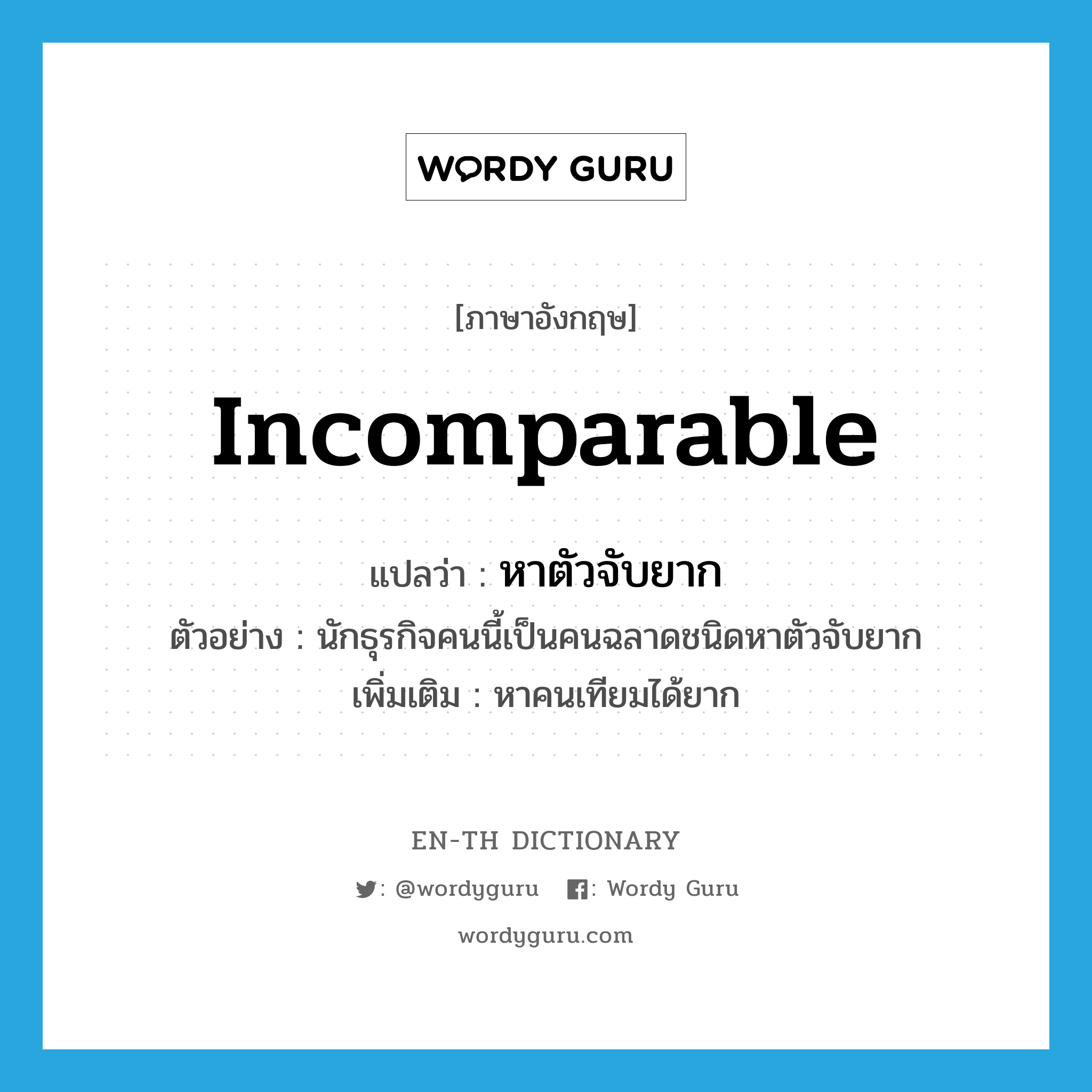 incomparable แปลว่า?, คำศัพท์ภาษาอังกฤษ incomparable แปลว่า หาตัวจับยาก ประเภท ADJ ตัวอย่าง นักธุรกิจคนนี้เป็นคนฉลาดชนิดหาตัวจับยาก เพิ่มเติม หาคนเทียมได้ยาก หมวด ADJ