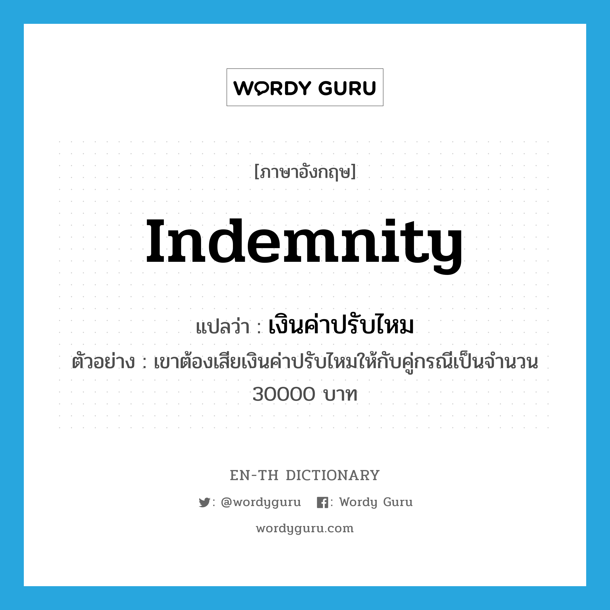 indemnity แปลว่า?, คำศัพท์ภาษาอังกฤษ indemnity แปลว่า เงินค่าปรับไหม ประเภท N ตัวอย่าง เขาต้องเสียเงินค่าปรับไหมให้กับคู่กรณีเป็นจำนวน 30000 บาท หมวด N