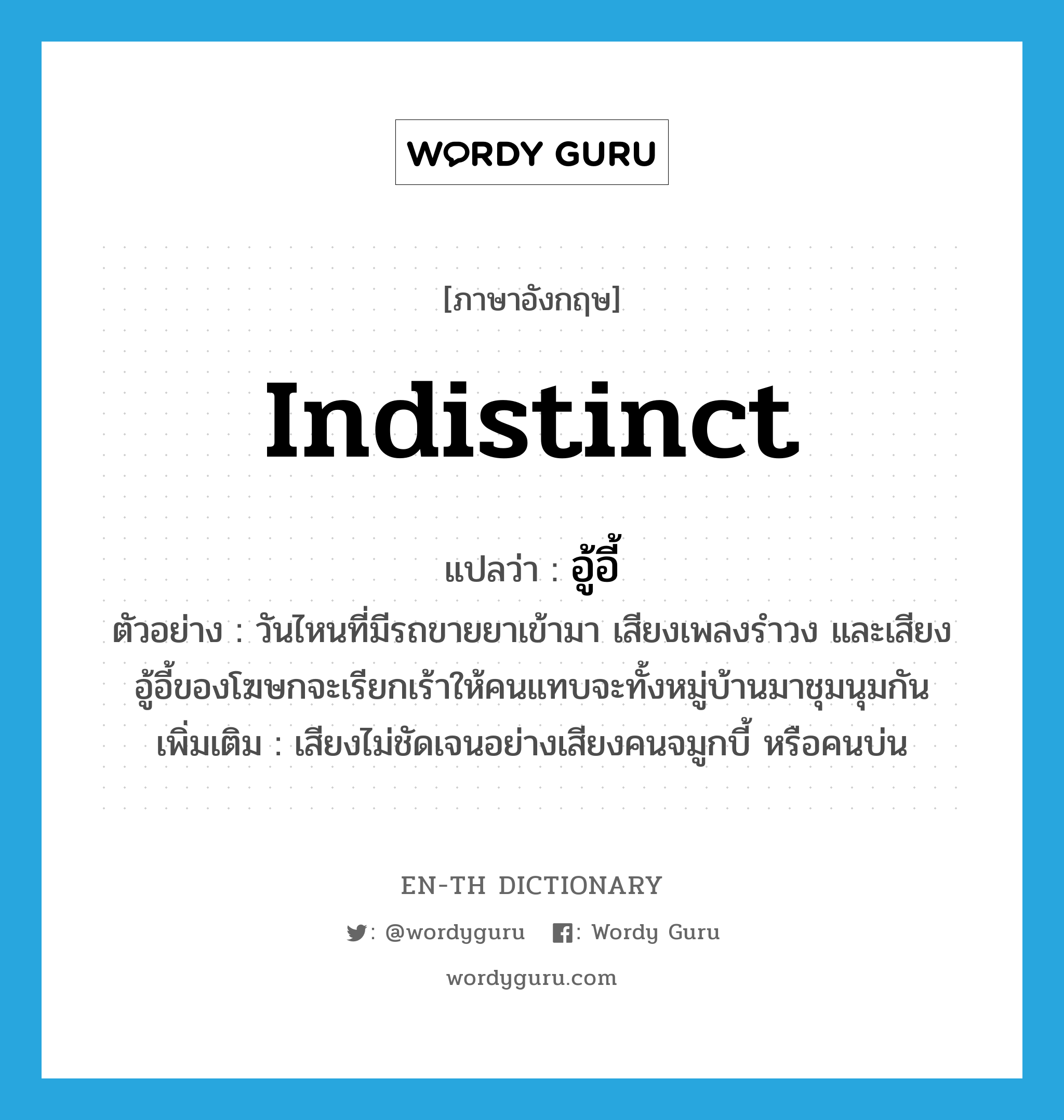 indistinct แปลว่า?, คำศัพท์ภาษาอังกฤษ indistinct แปลว่า อู้อี้ ประเภท ADJ ตัวอย่าง วันไหนที่มีรถขายยาเข้ามา เสียงเพลงรำวง และเสียงอู้อี้ของโฆษกจะเรียกเร้าให้คนแทบจะทั้งหมู่บ้านมาชุมนุมกัน เพิ่มเติม เสียงไม่ชัดเจนอย่างเสียงคนจมูกบี้ หรือคนบ่น หมวด ADJ