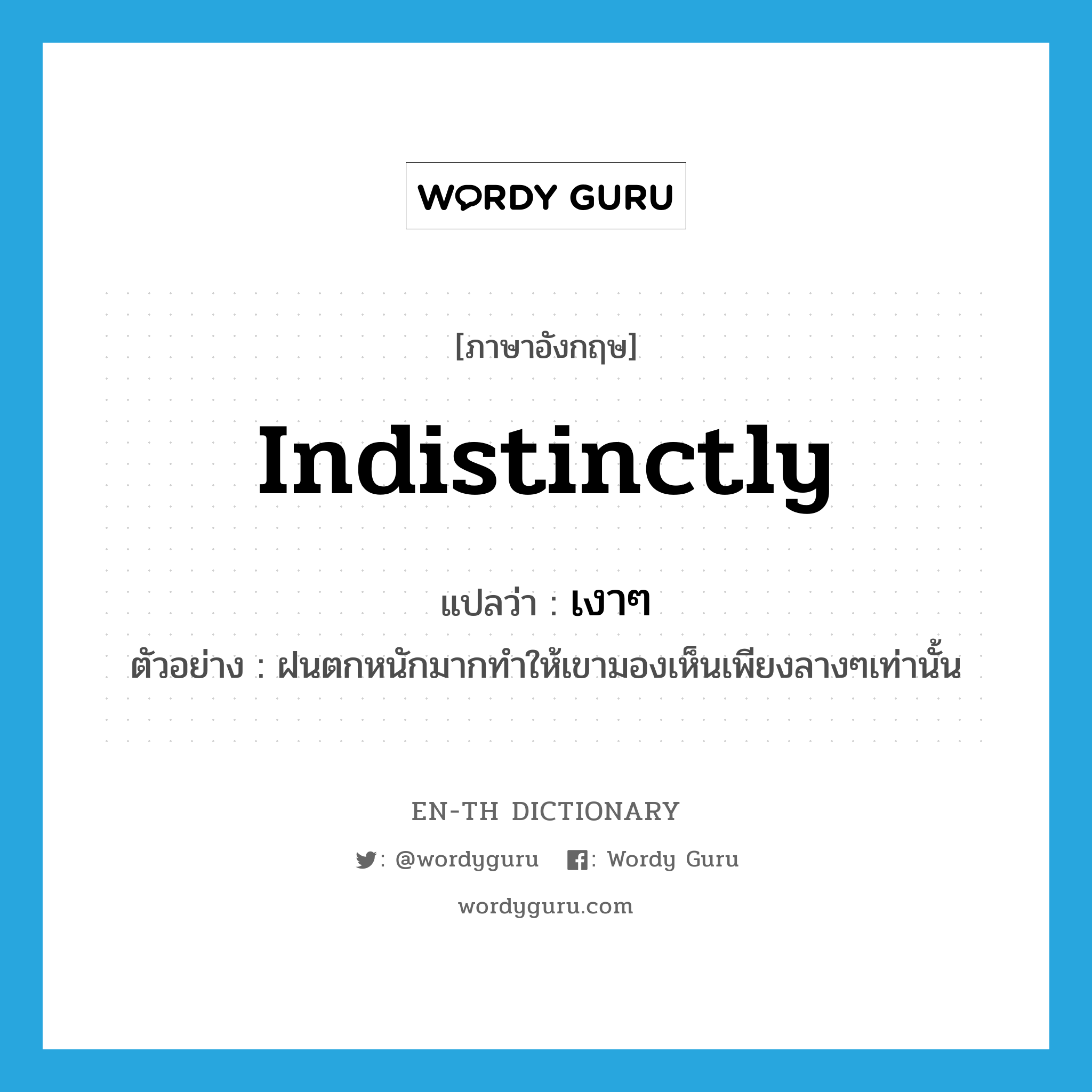 indistinctly แปลว่า?, คำศัพท์ภาษาอังกฤษ indistinctly แปลว่า เงาๆ ประเภท ADV ตัวอย่าง ฝนตกหนักมากทำให้เขามองเห็นเพียงลางๆเท่านั้น หมวด ADV