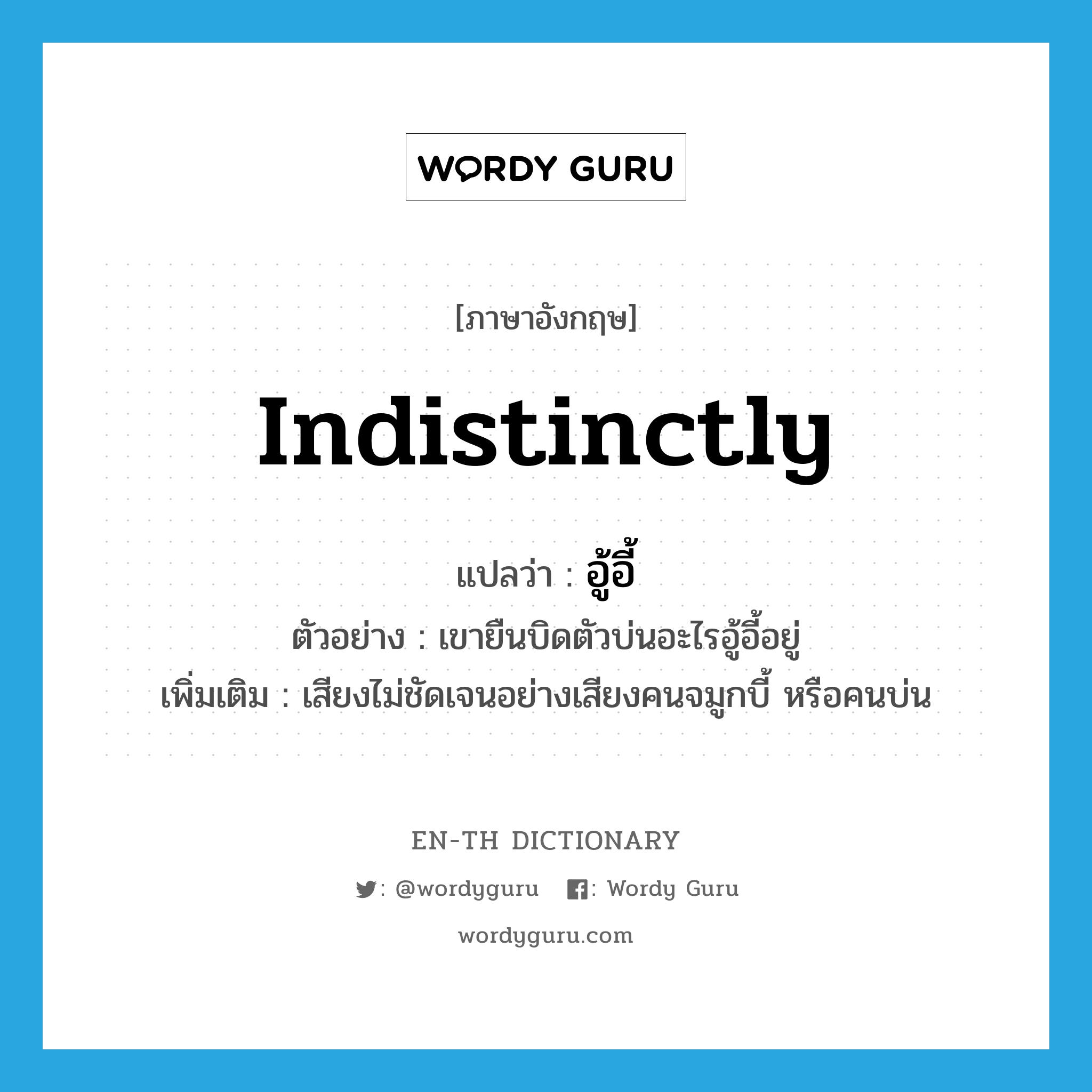 indistinctly แปลว่า?, คำศัพท์ภาษาอังกฤษ indistinctly แปลว่า อู้อี้ ประเภท ADV ตัวอย่าง เขายืนบิดตัวบ่นอะไรอู้อี้อยู่ เพิ่มเติม เสียงไม่ชัดเจนอย่างเสียงคนจมูกบี้ หรือคนบ่น หมวด ADV