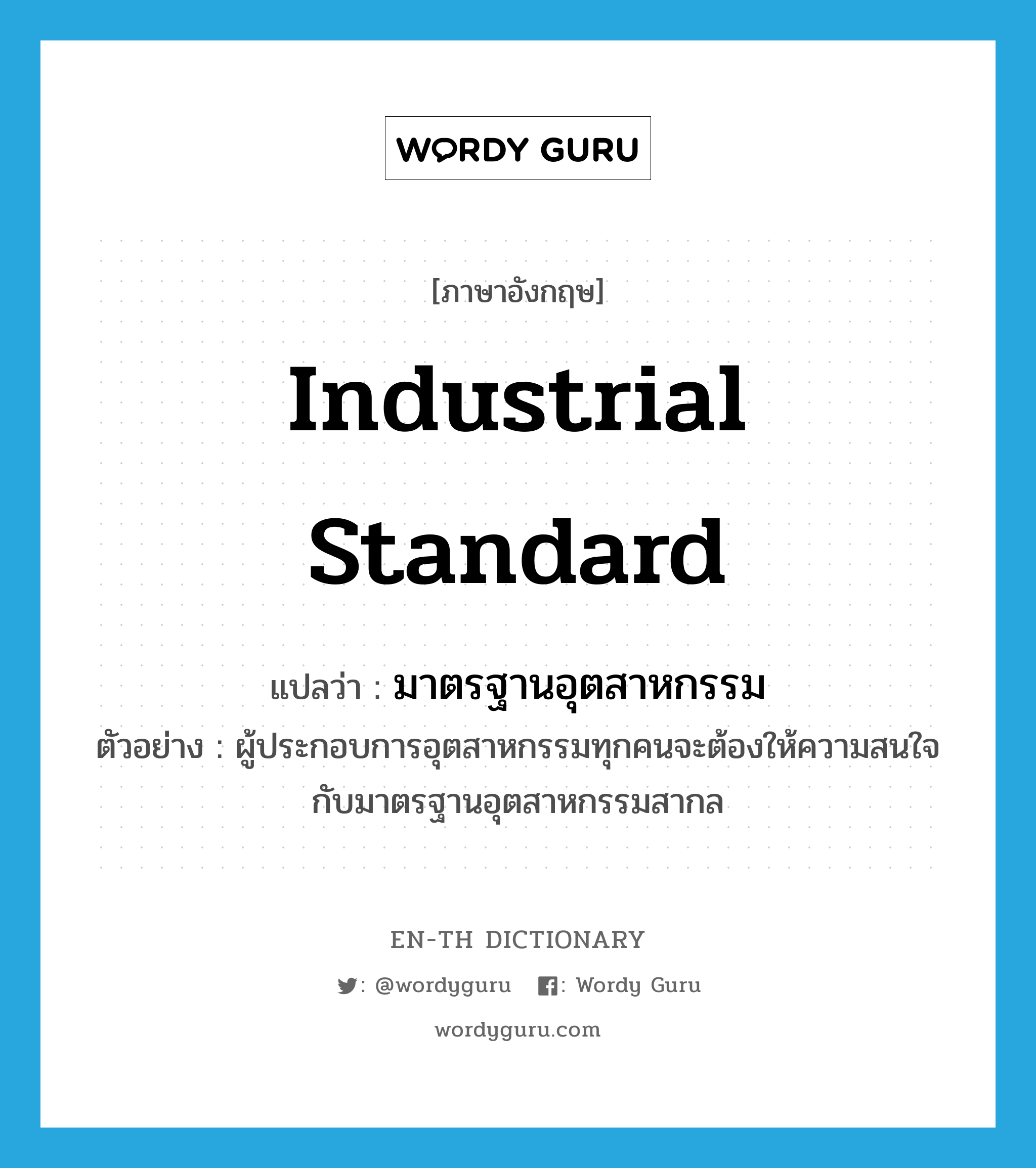 &#34;มาตรฐานอุตสาหกรรม&#34; (N), คำศัพท์ภาษาอังกฤษ มาตรฐานอุตสาหกรรม แปลว่า industrial standard ประเภท N ตัวอย่าง ผู้ประกอบการอุตสาหกรรมทุกคนจะต้องให้ความสนใจกับมาตรฐานอุตสาหกรรมสากล หมวด N