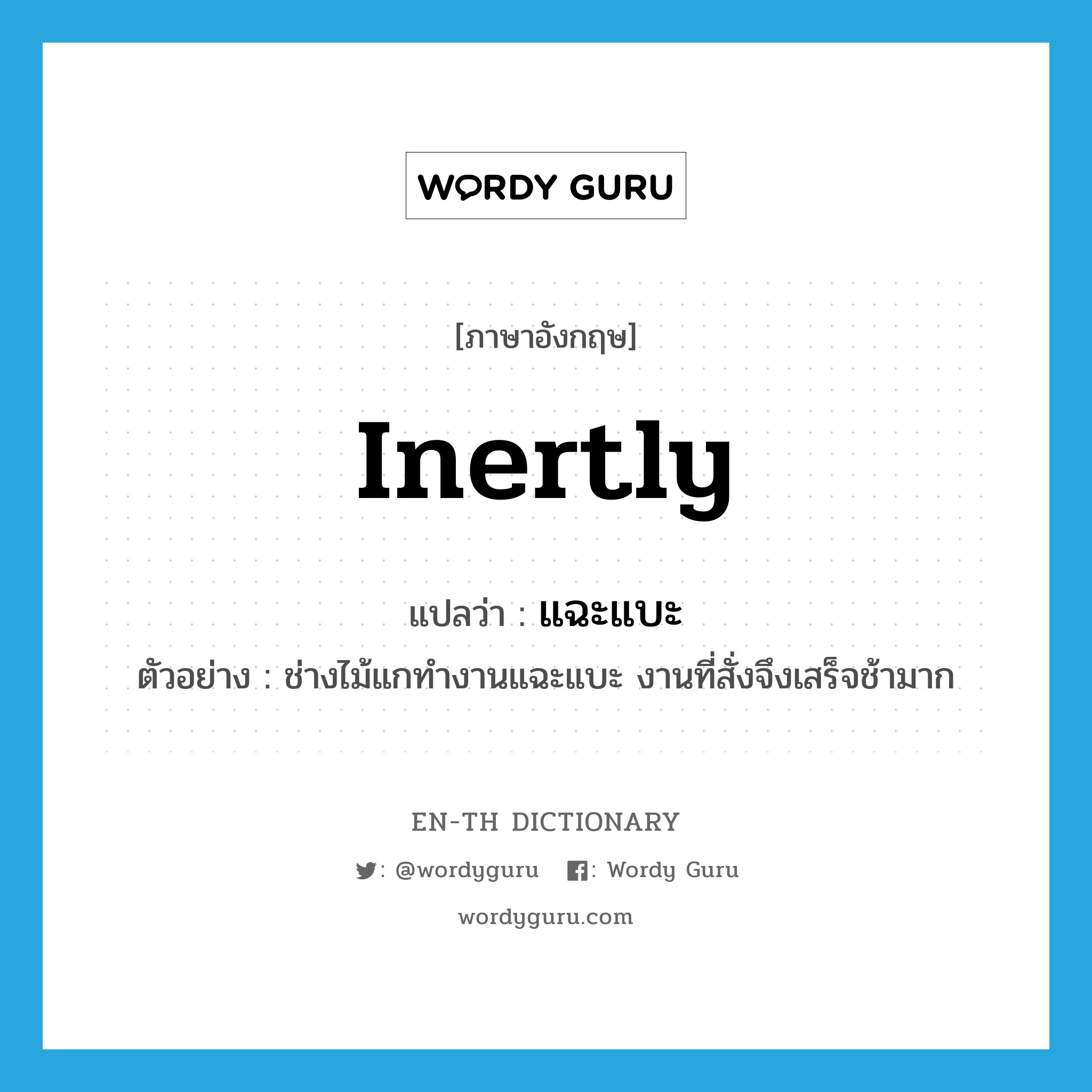 inertly แปลว่า?, คำศัพท์ภาษาอังกฤษ inertly แปลว่า แฉะแบะ ประเภท ADV ตัวอย่าง ช่างไม้แกทำงานแฉะแบะ งานที่สั่งจึงเสร็จช้ามาก หมวด ADV