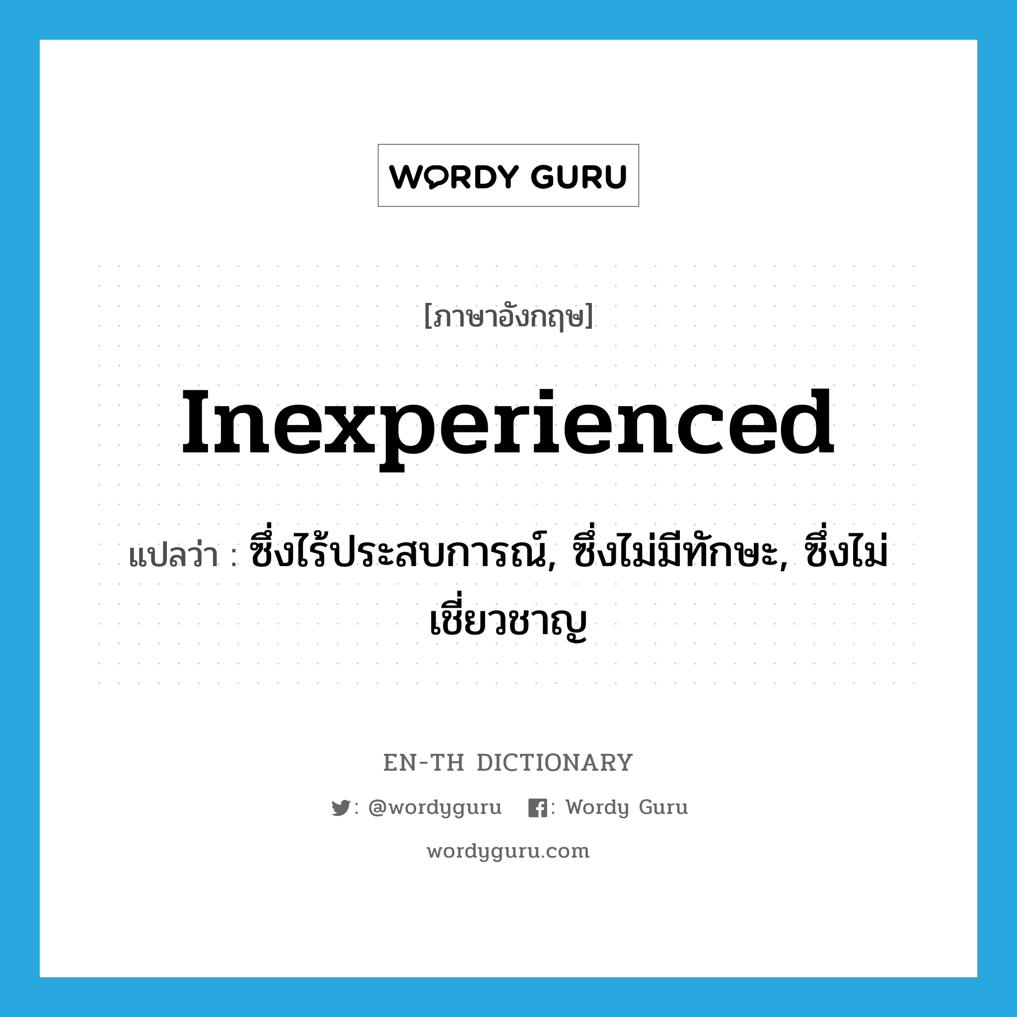 inexperienced แปลว่า?, คำศัพท์ภาษาอังกฤษ inexperienced แปลว่า ซึ่งไร้ประสบการณ์, ซึ่งไม่มีทักษะ, ซึ่งไม่เชี่ยวชาญ ประเภท ADJ หมวด ADJ