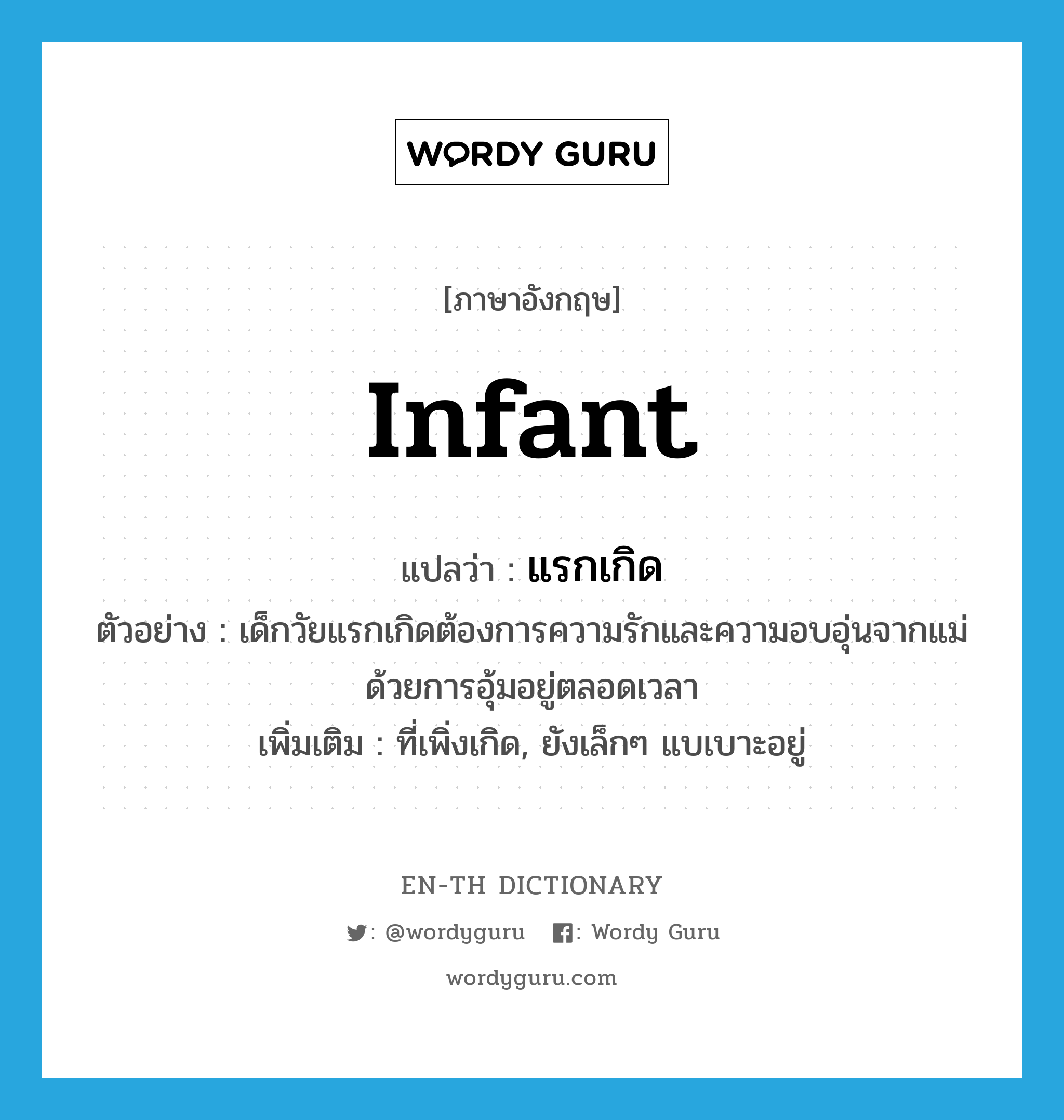 infant แปลว่า?, คำศัพท์ภาษาอังกฤษ infant แปลว่า แรกเกิด ประเภท ADJ ตัวอย่าง เด็กวัยแรกเกิดต้องการความรักและความอบอุ่นจากแม่ด้วยการอุ้มอยู่ตลอดเวลา เพิ่มเติม ที่เพิ่งเกิด, ยังเล็กๆ แบเบาะอยู่ หมวด ADJ