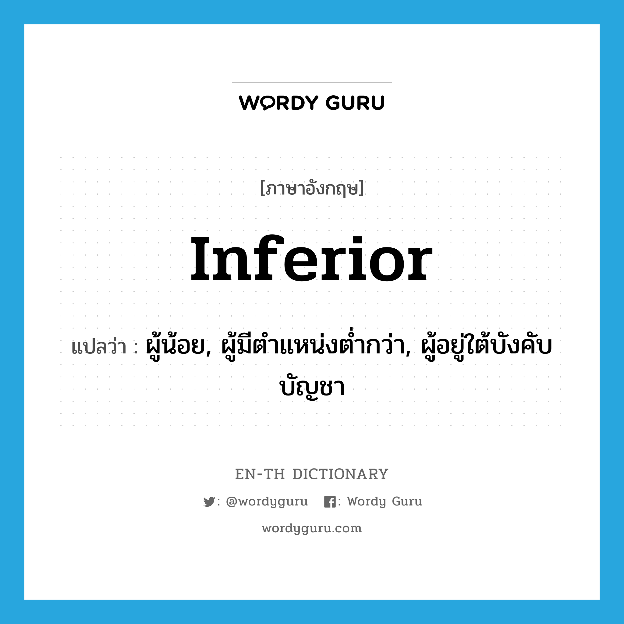 inferior แปลว่า?, คำศัพท์ภาษาอังกฤษ inferior แปลว่า ผู้น้อย, ผู้มีตำแหน่งต่ำกว่า, ผู้อยู่ใต้บังคับบัญชา ประเภท N หมวด N