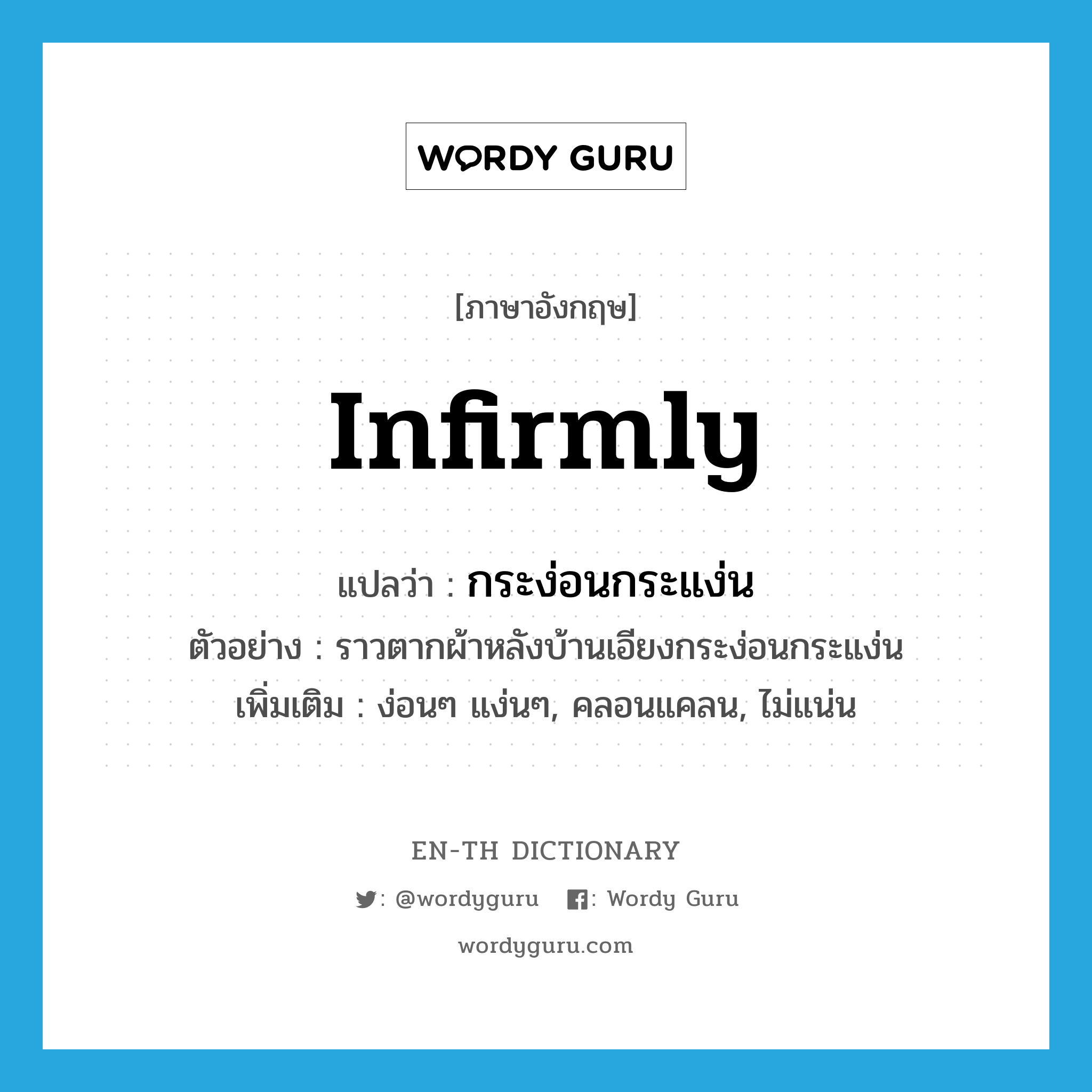 infirmly แปลว่า?, คำศัพท์ภาษาอังกฤษ infirmly แปลว่า กระง่อนกระแง่น ประเภท ADV ตัวอย่าง ราวตากผ้าหลังบ้านเอียงกระง่อนกระแง่น เพิ่มเติม ง่อนๆ แง่นๆ, คลอนแคลน, ไม่แน่น หมวด ADV