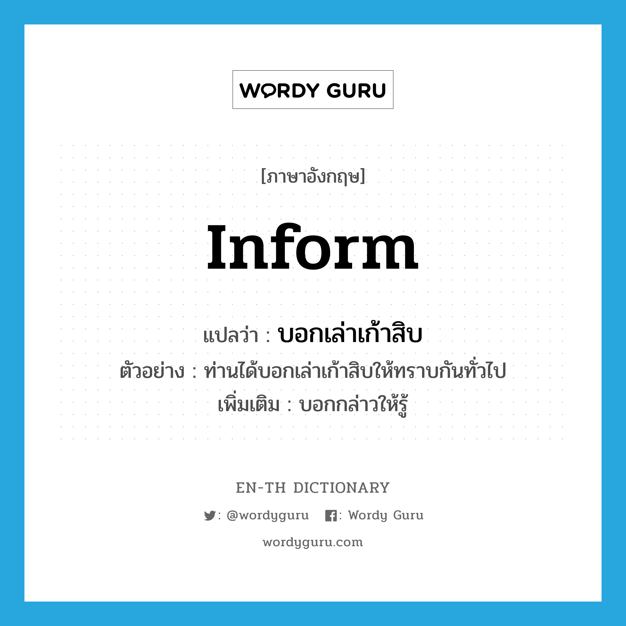 inform แปลว่า?, คำศัพท์ภาษาอังกฤษ inform แปลว่า บอกเล่าเก้าสิบ ประเภท V ตัวอย่าง ท่านได้บอกเล่าเก้าสิบให้ทราบกันทั่วไป เพิ่มเติม บอกกล่าวให้รู้ หมวด V