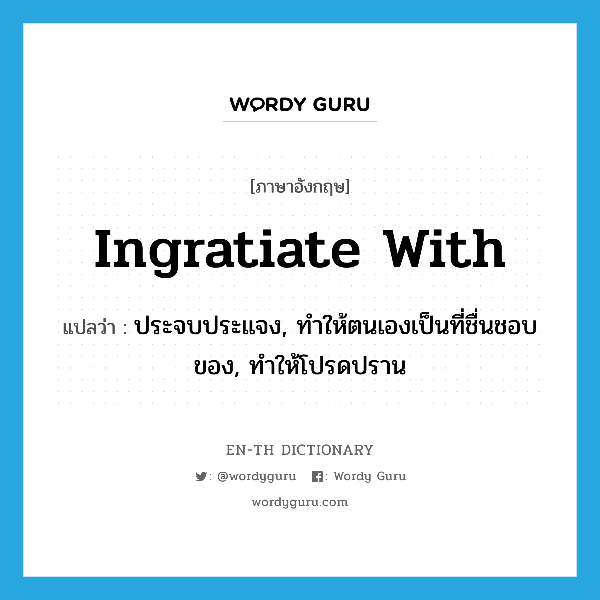 ingratiate with แปลว่า?, คำศัพท์ภาษาอังกฤษ ingratiate with แปลว่า ประจบประแจง, ทำให้ตนเองเป็นที่ชื่นชอบของ, ทำให้โปรดปราน ประเภท PHRV หมวด PHRV